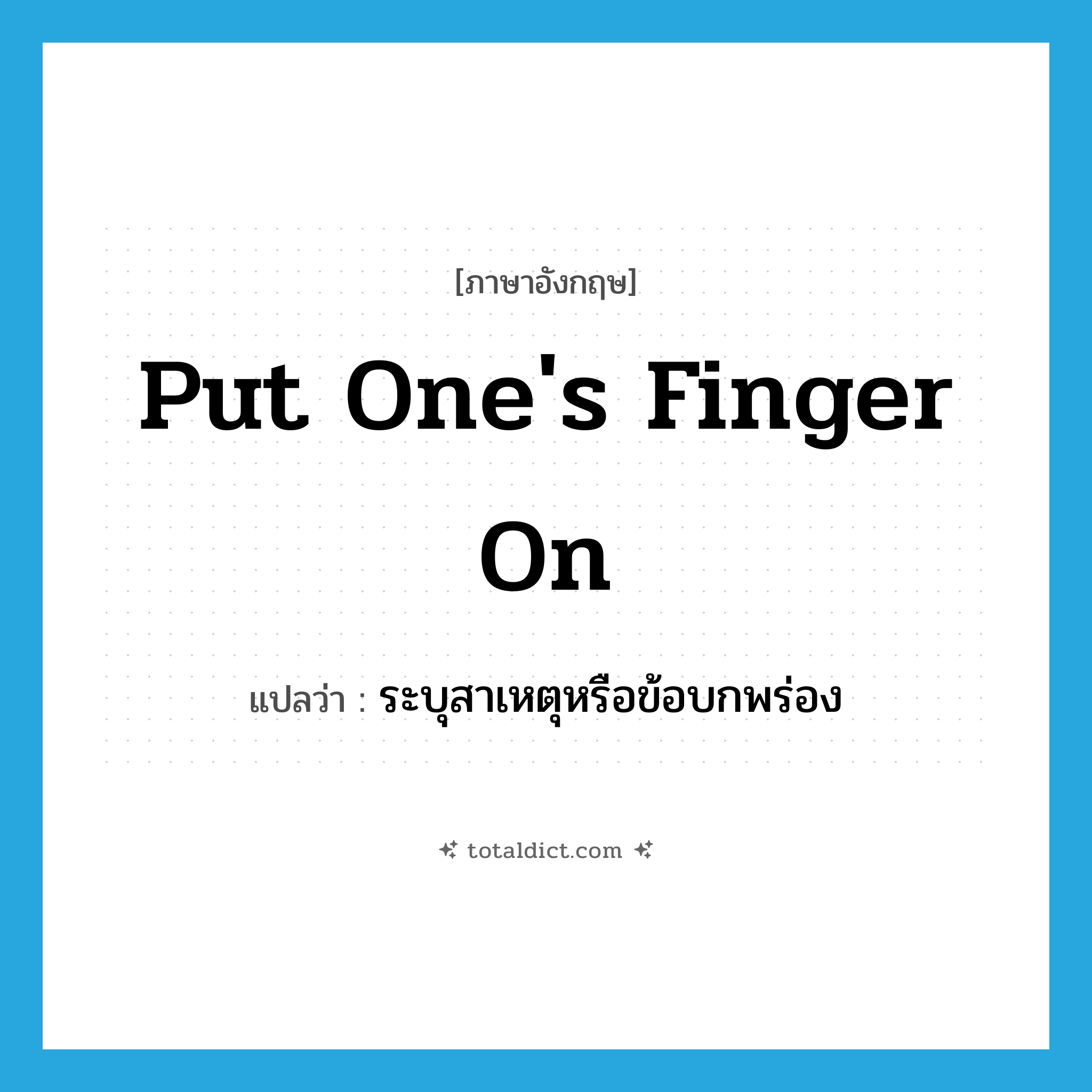 put one&#39;s finger on แปลว่า?, คำศัพท์ภาษาอังกฤษ put one&#39;s finger on แปลว่า ระบุสาเหตุหรือข้อบกพร่อง ประเภท IDM หมวด IDM
