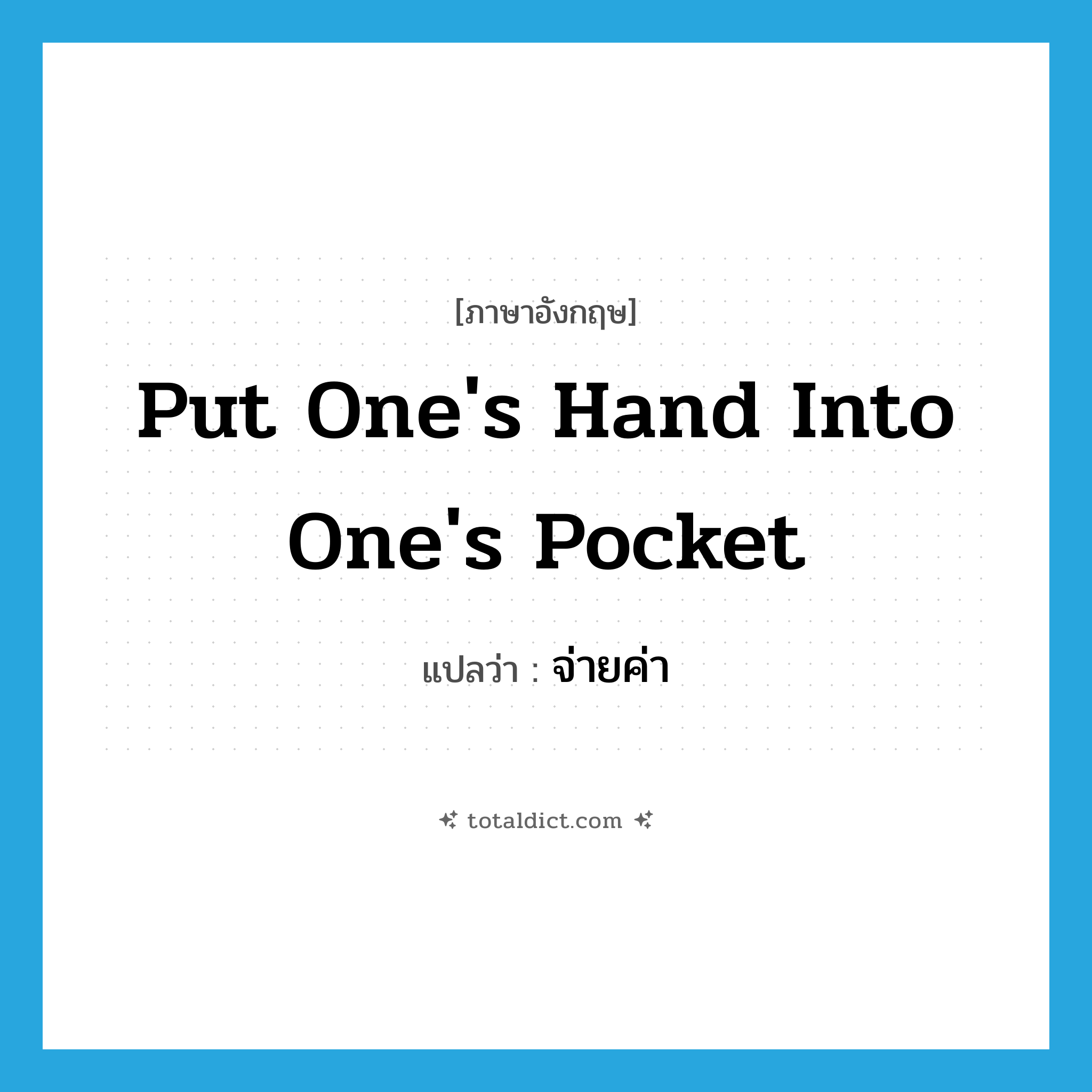 put one&#39;s hand into one&#39;s pocket แปลว่า?, คำศัพท์ภาษาอังกฤษ put one&#39;s hand into one&#39;s pocket แปลว่า จ่ายค่า ประเภท IDM หมวด IDM