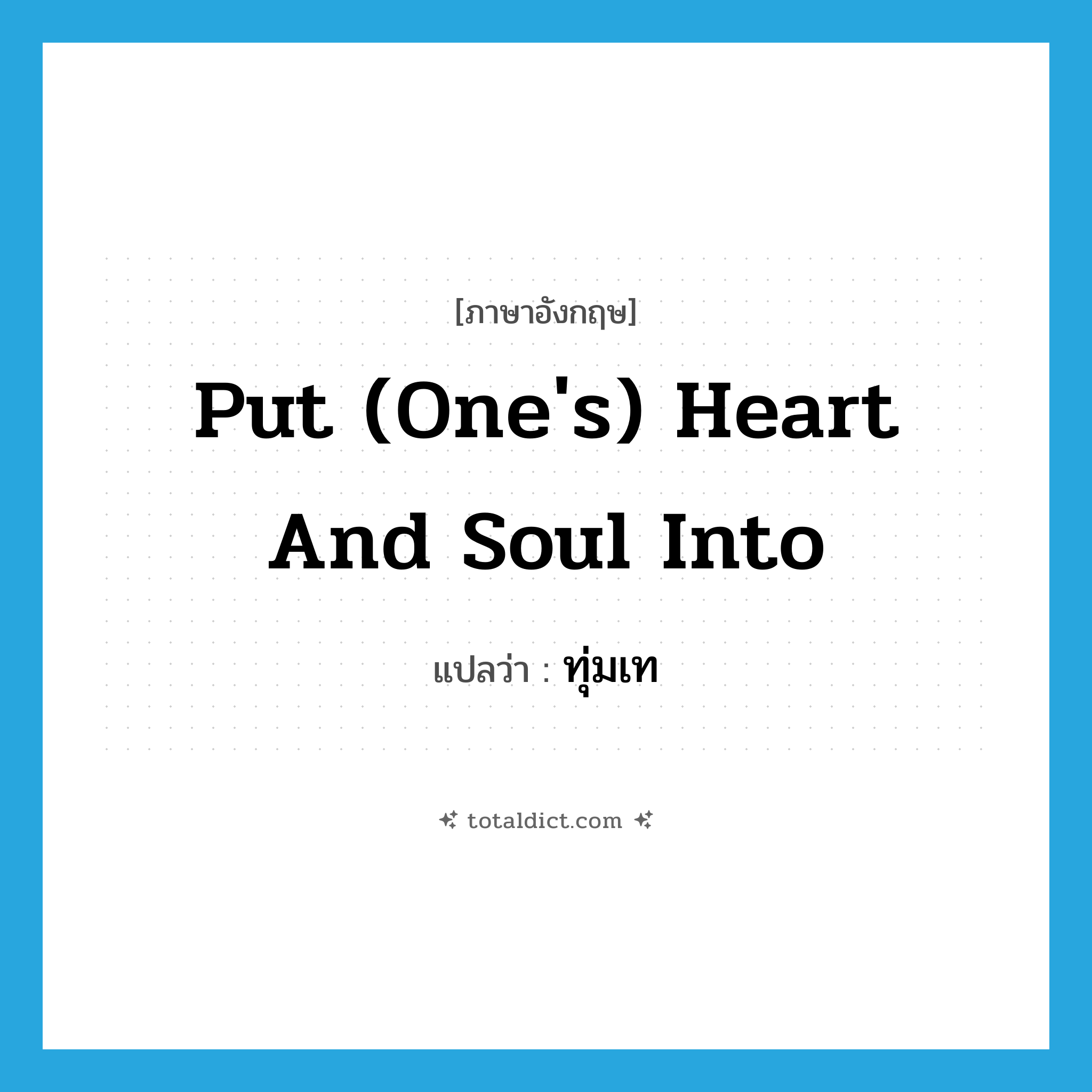 put (one&#39;s) heart and soul into แปลว่า?, คำศัพท์ภาษาอังกฤษ put (one&#39;s) heart and soul into แปลว่า ทุ่มเท ประเภท IDM หมวด IDM
