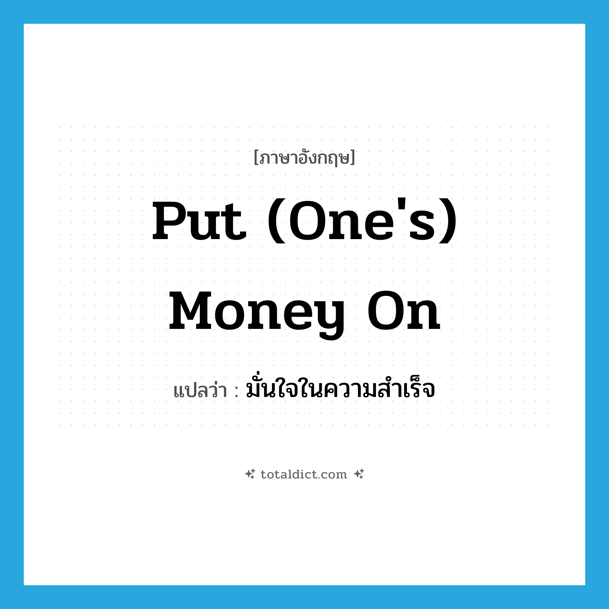 put (one&#39;s) money on แปลว่า?, คำศัพท์ภาษาอังกฤษ put (one&#39;s) money on แปลว่า มั่นใจในความสำเร็จ ประเภท IDM หมวด IDM