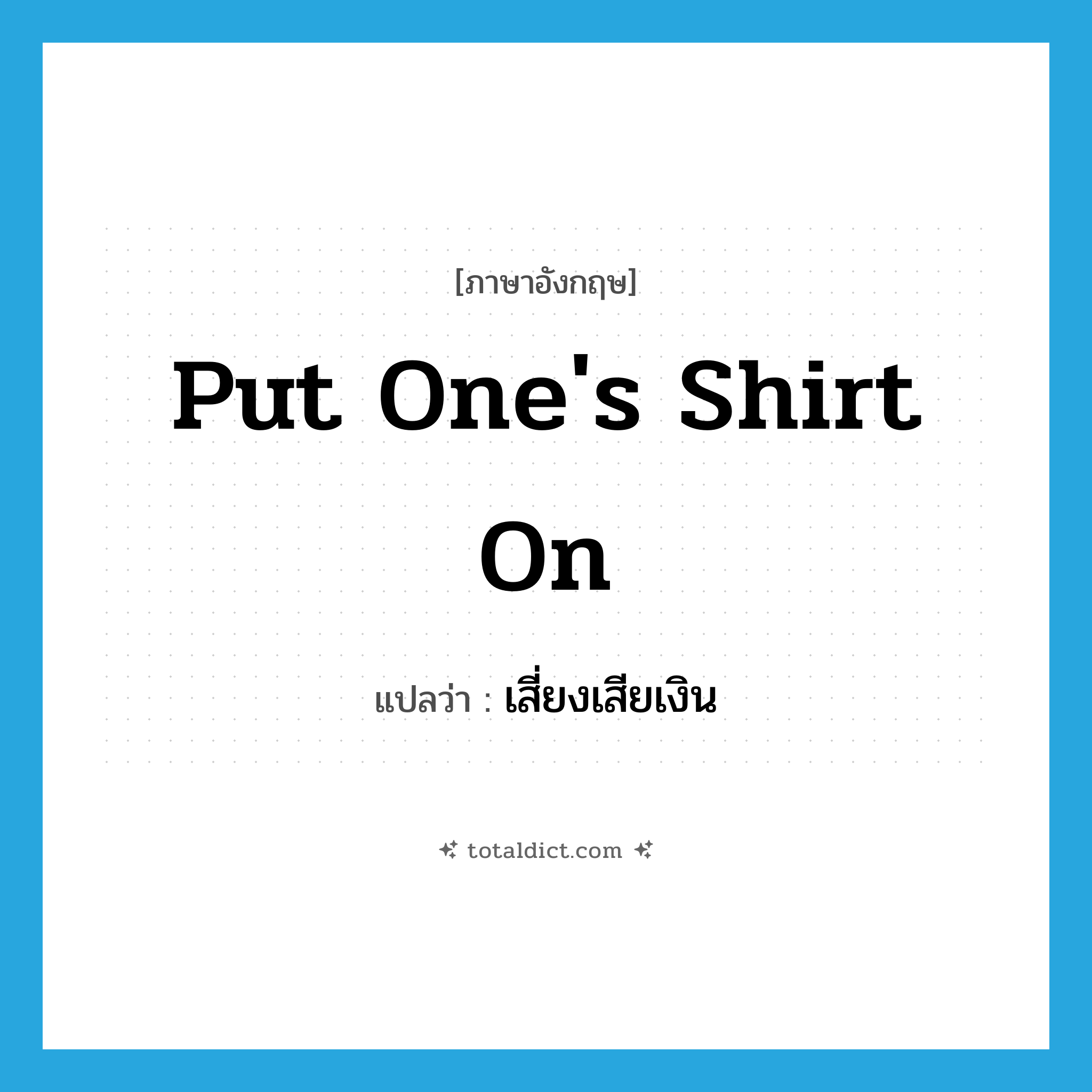 put one&#39;s shirt on แปลว่า?, คำศัพท์ภาษาอังกฤษ put one&#39;s shirt on แปลว่า เสี่ยงเสียเงิน ประเภท IDM หมวด IDM