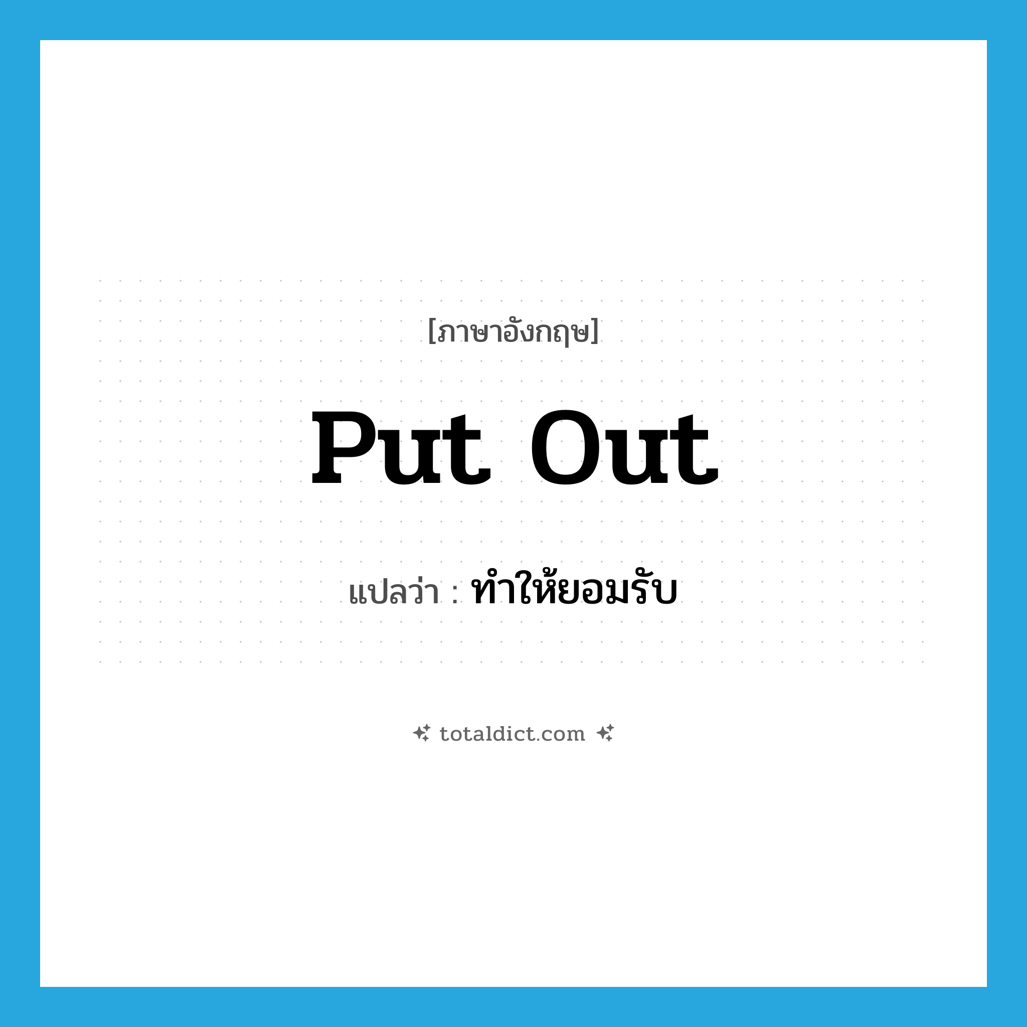 ทำให้ยอมรับ ภาษาอังกฤษ?, คำศัพท์ภาษาอังกฤษ ทำให้ยอมรับ แปลว่า put out ประเภท PHRV หมวด PHRV