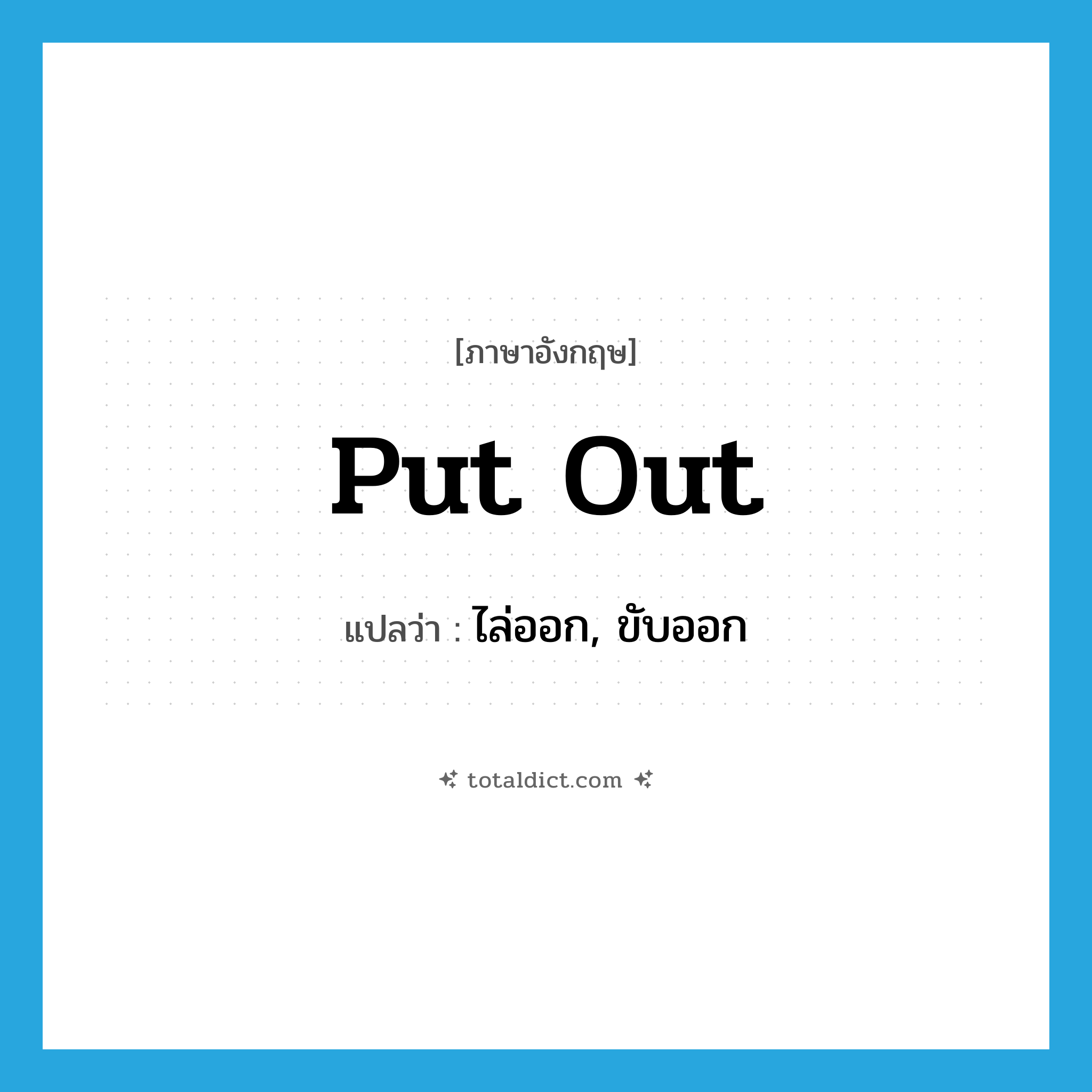 ไล่ออก, ขับออก ภาษาอังกฤษ?, คำศัพท์ภาษาอังกฤษ ไล่ออก, ขับออก แปลว่า put out ประเภท PHRV หมวด PHRV