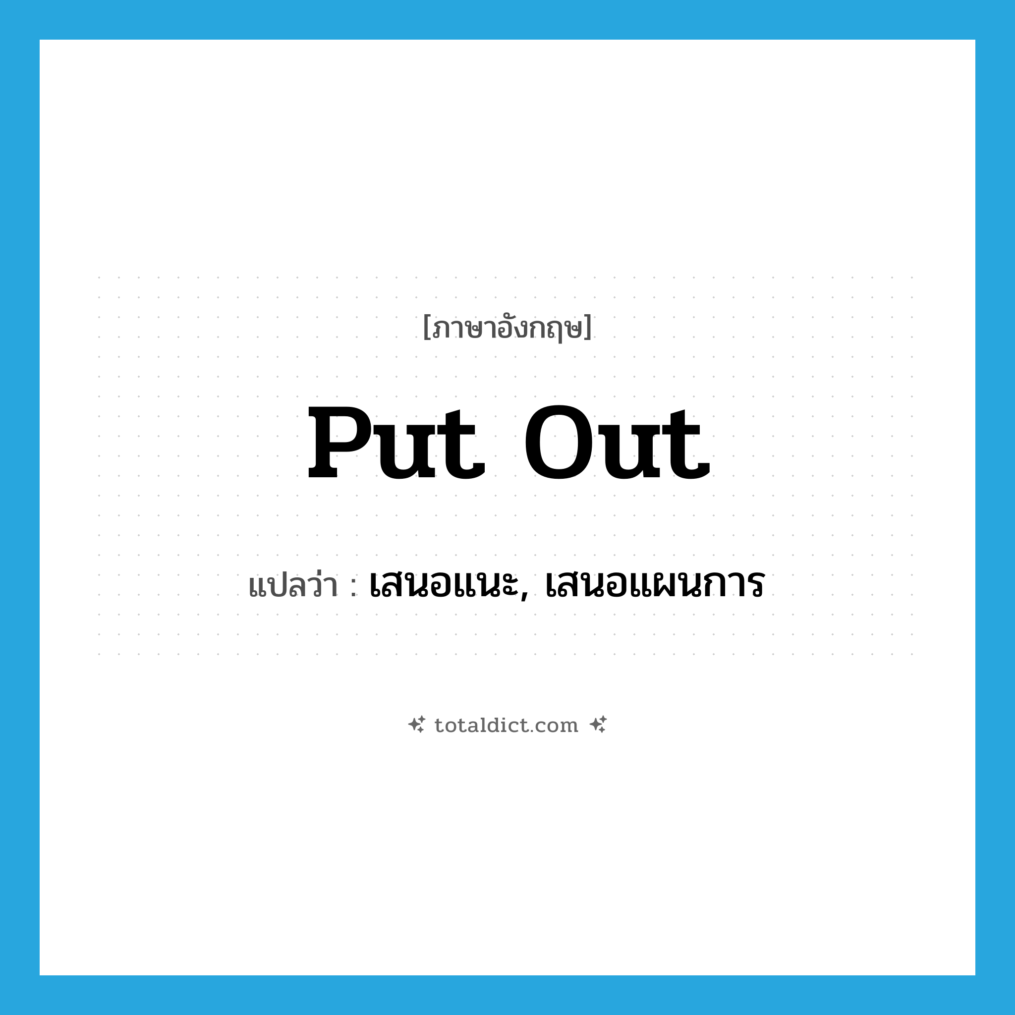 put out แปลว่า?, คำศัพท์ภาษาอังกฤษ put out แปลว่า เสนอแนะ, เสนอแผนการ ประเภท PHRV หมวด PHRV