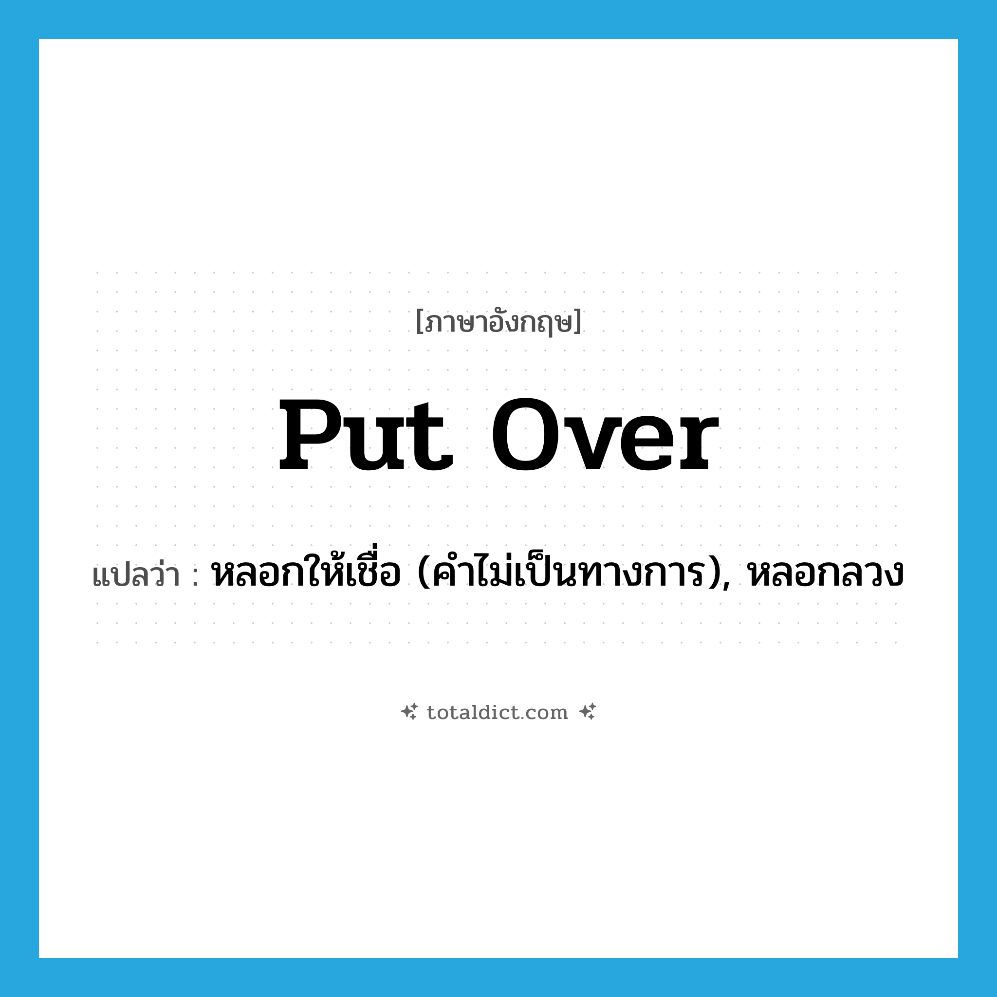 put over แปลว่า?, คำศัพท์ภาษาอังกฤษ put over แปลว่า หลอกให้เชื่อ (คำไม่เป็นทางการ), หลอกลวง ประเภท PHRV หมวด PHRV