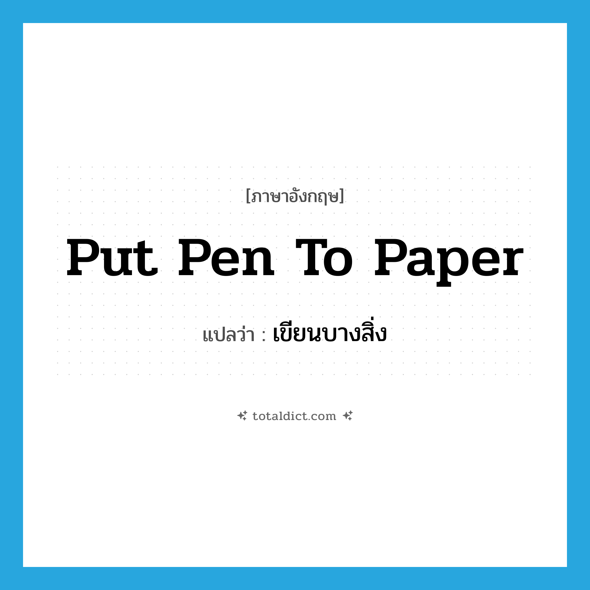 put pen to paper แปลว่า?, คำศัพท์ภาษาอังกฤษ put pen to paper แปลว่า เขียนบางสิ่ง ประเภท IDM หมวด IDM