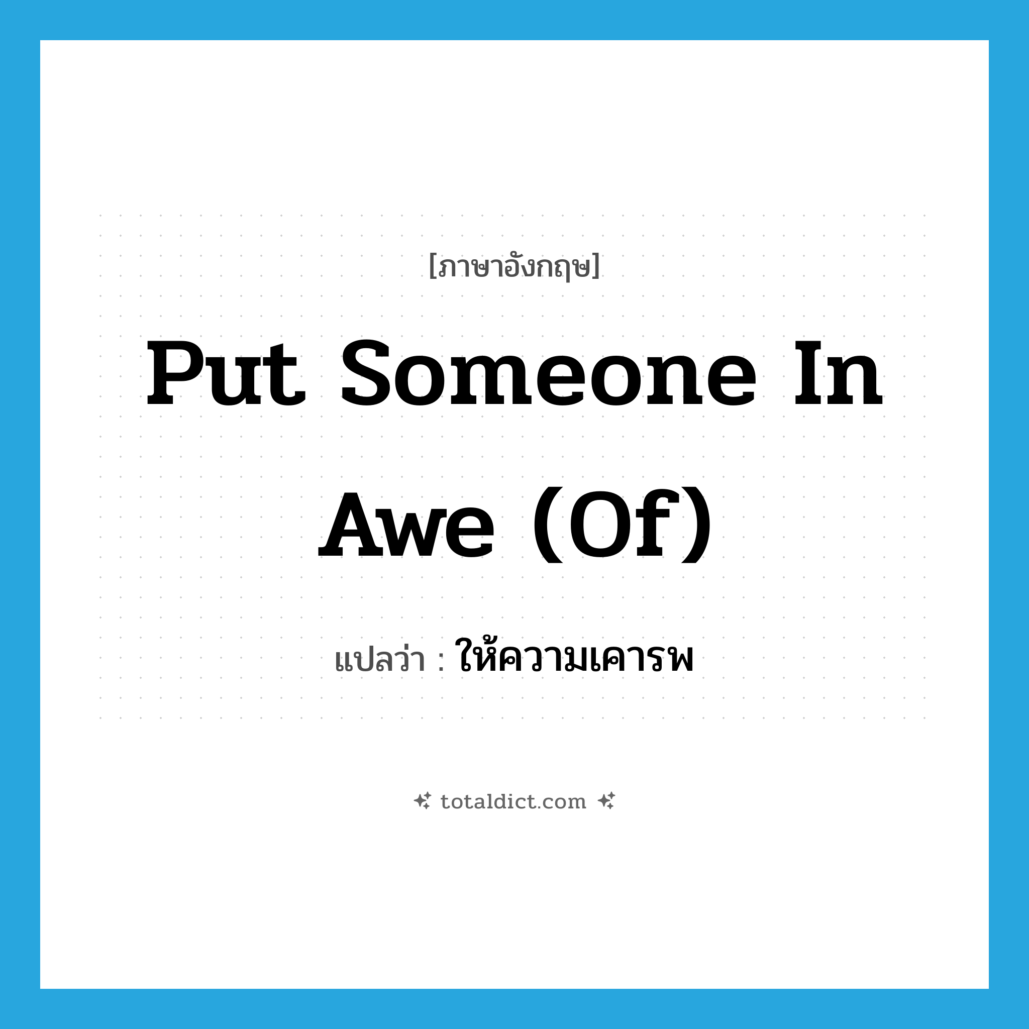 put someone in awe (of) แปลว่า?, คำศัพท์ภาษาอังกฤษ put someone in awe (of) แปลว่า ให้ความเคารพ ประเภท IDM หมวด IDM