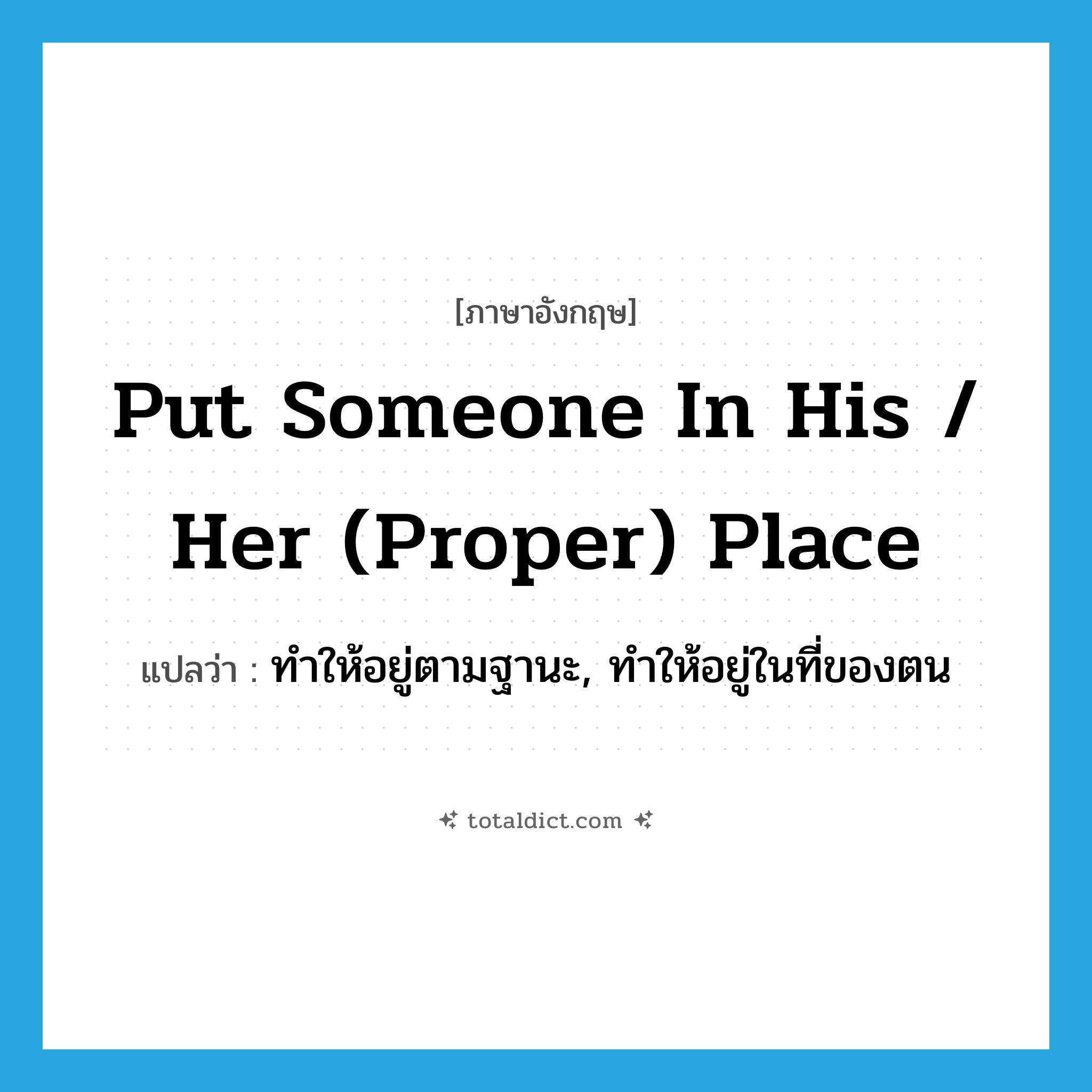 put someone in his / her (proper) place แปลว่า?, คำศัพท์ภาษาอังกฤษ put someone in his / her (proper) place แปลว่า ทำให้อยู่ตามฐานะ, ทำให้อยู่ในที่ของตน ประเภท IDM หมวด IDM