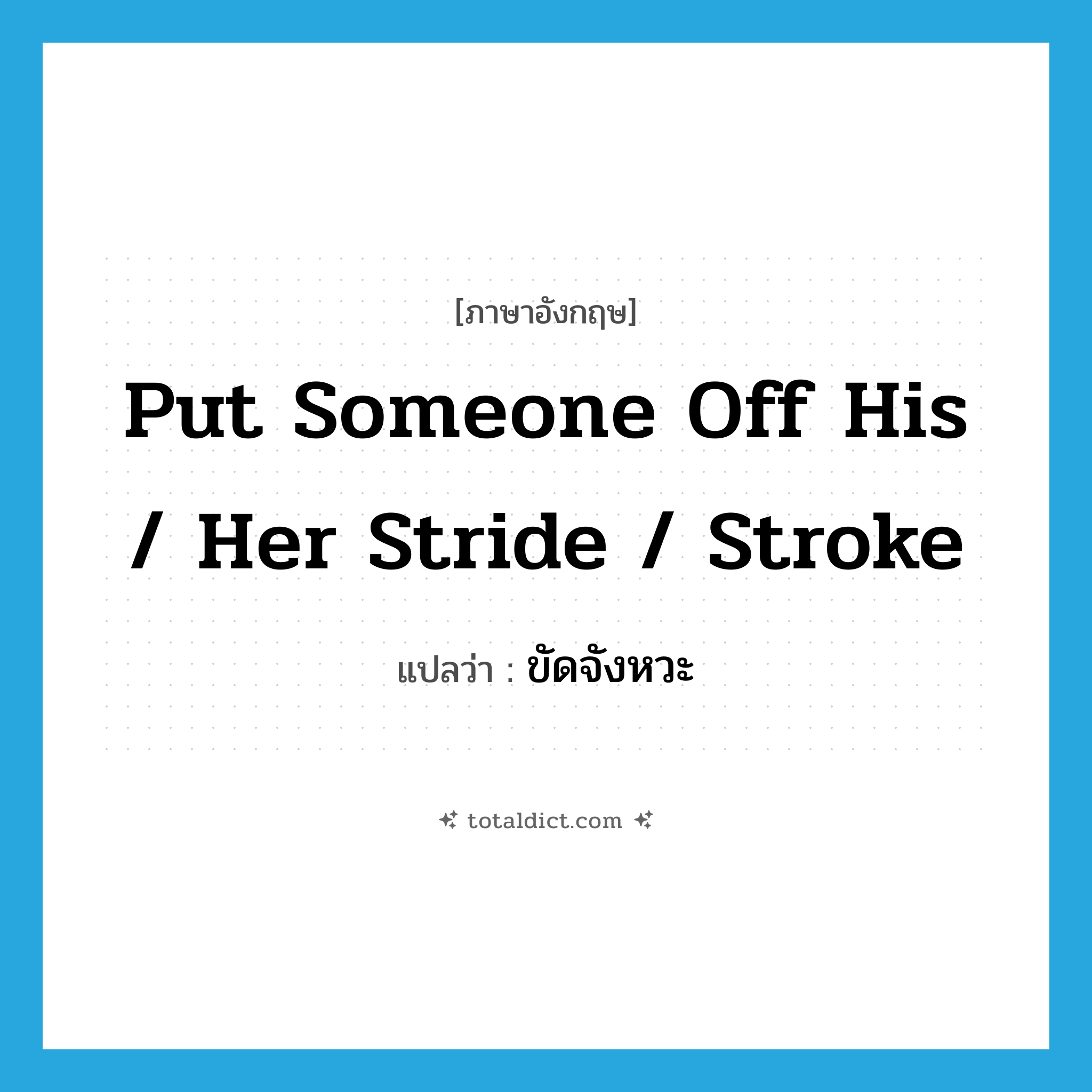 put someone off his / her stride / stroke แปลว่า?, คำศัพท์ภาษาอังกฤษ put someone off his / her stride / stroke แปลว่า ขัดจังหวะ ประเภท IDM หมวด IDM