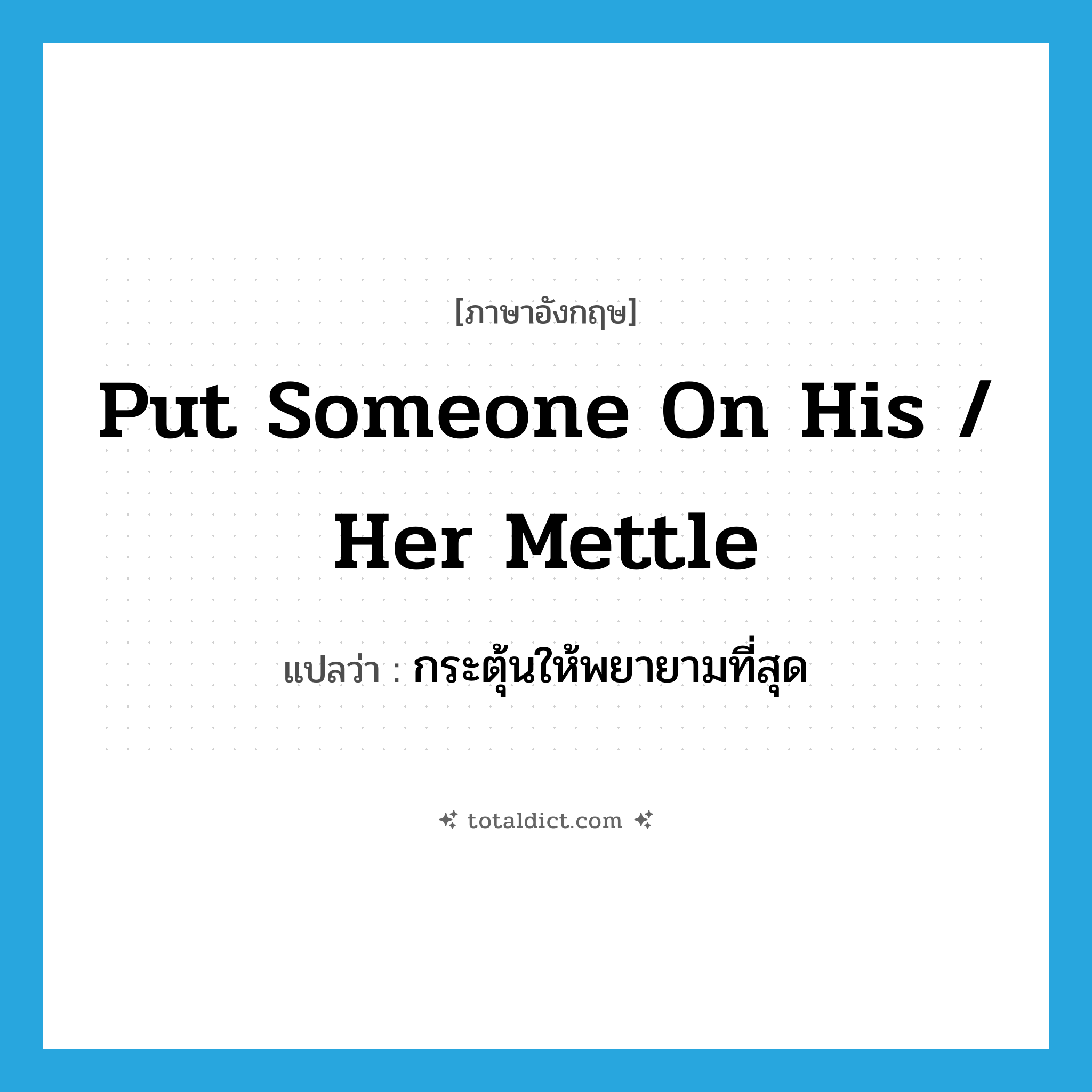 put someone on his / her mettle แปลว่า?, คำศัพท์ภาษาอังกฤษ put someone on his / her mettle แปลว่า กระตุ้นให้พยายามที่สุด ประเภท IDM หมวด IDM