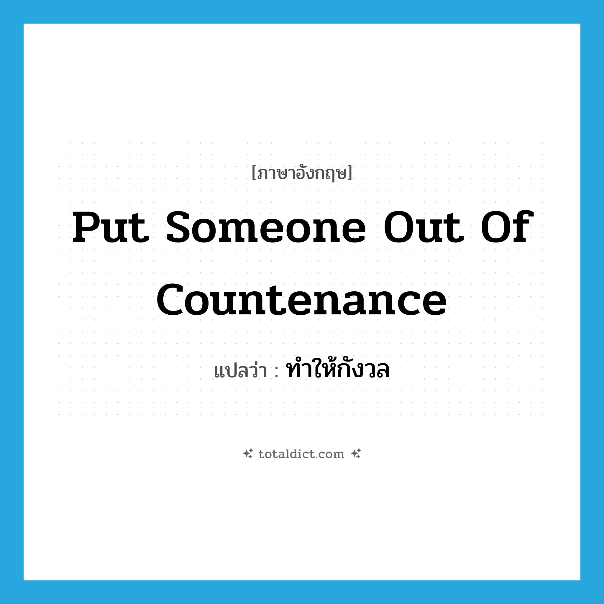 put someone out of countenance แปลว่า?, คำศัพท์ภาษาอังกฤษ put someone out of countenance แปลว่า ทำให้กังวล ประเภท IDM หมวด IDM