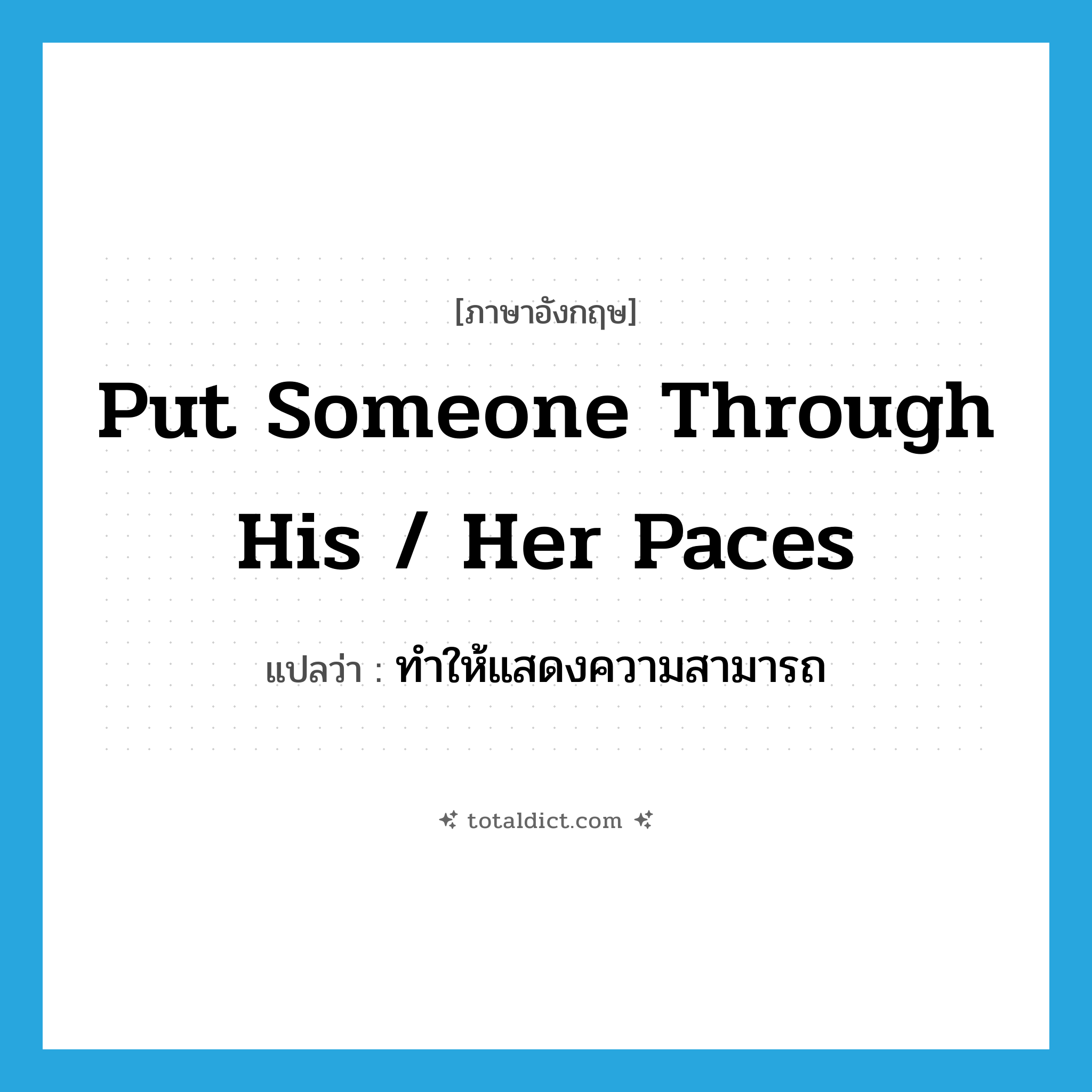 put someone through his / her paces แปลว่า?, คำศัพท์ภาษาอังกฤษ put someone through his / her paces แปลว่า ทำให้แสดงความสามารถ ประเภท IDM หมวด IDM