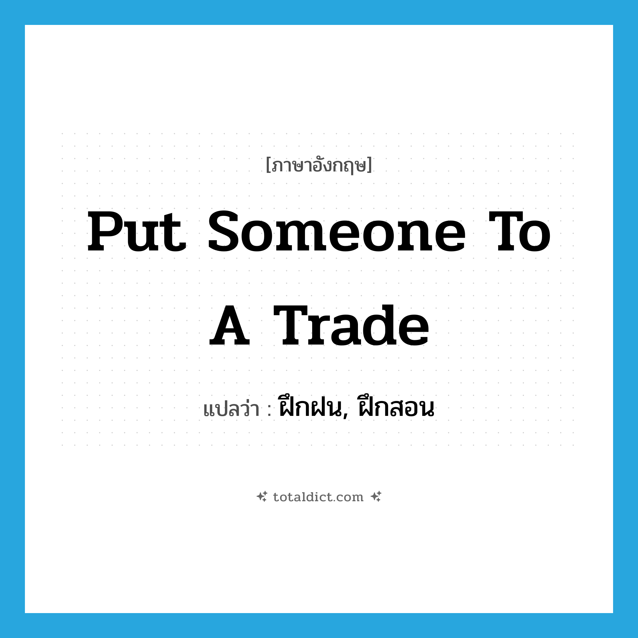 put someone to a trade แปลว่า?, คำศัพท์ภาษาอังกฤษ put someone to a trade แปลว่า ฝึกฝน, ฝึกสอน ประเภท IDM หมวด IDM