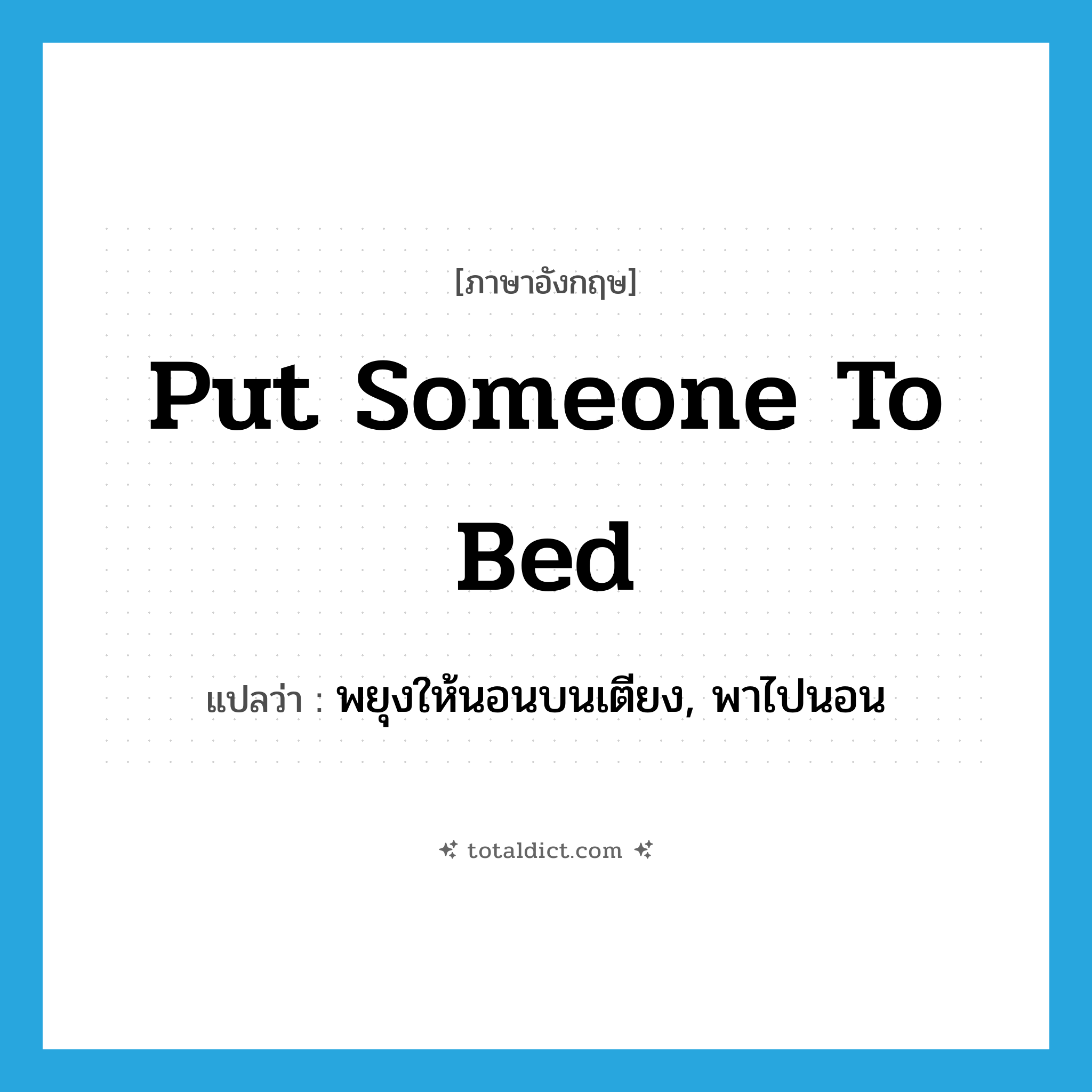 put someone to bed แปลว่า?, คำศัพท์ภาษาอังกฤษ put someone to bed แปลว่า พยุงให้นอนบนเตียง, พาไปนอน ประเภท IDM หมวด IDM
