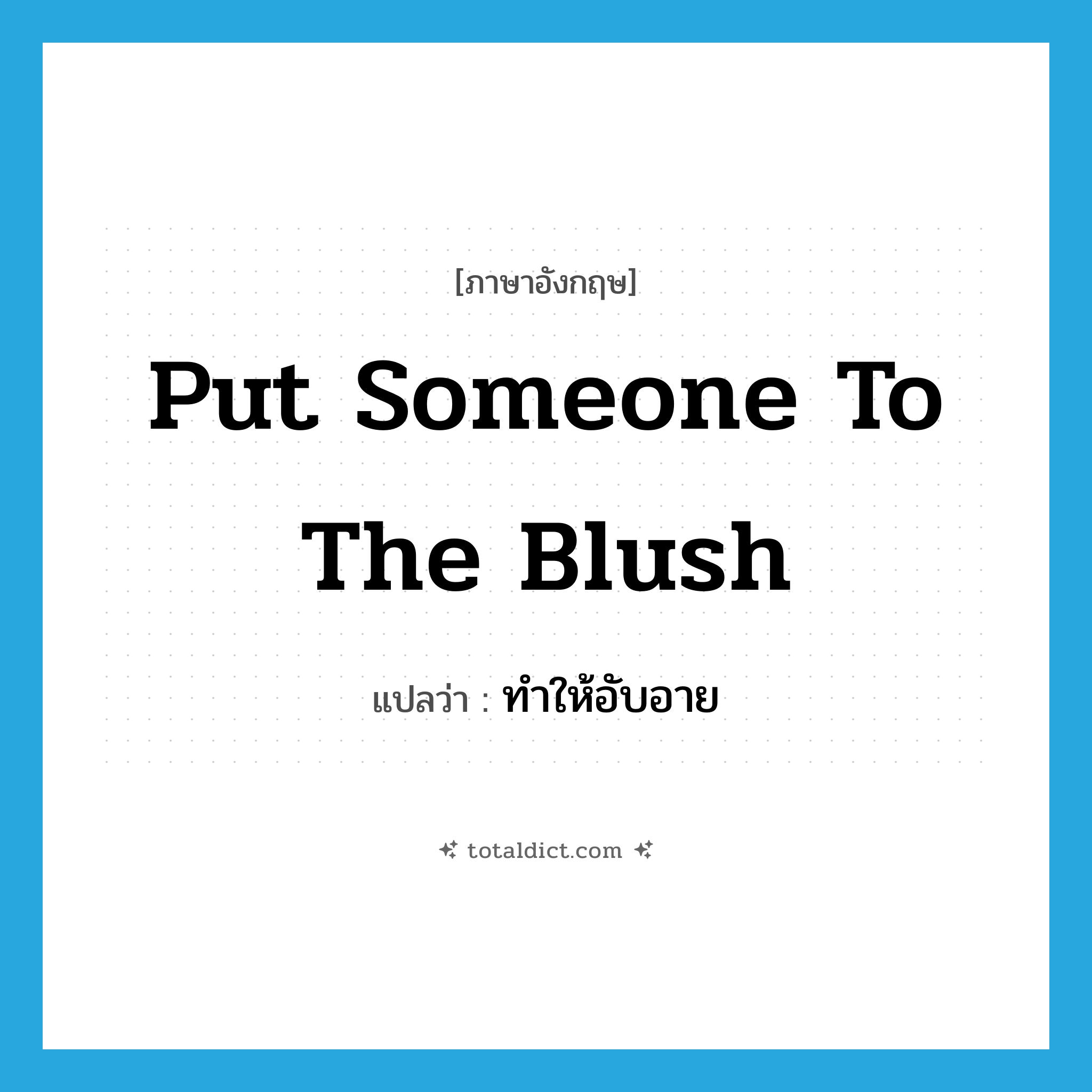 put someone to the blush แปลว่า?, คำศัพท์ภาษาอังกฤษ put someone to the blush แปลว่า ทำให้อับอาย ประเภท IDM หมวด IDM