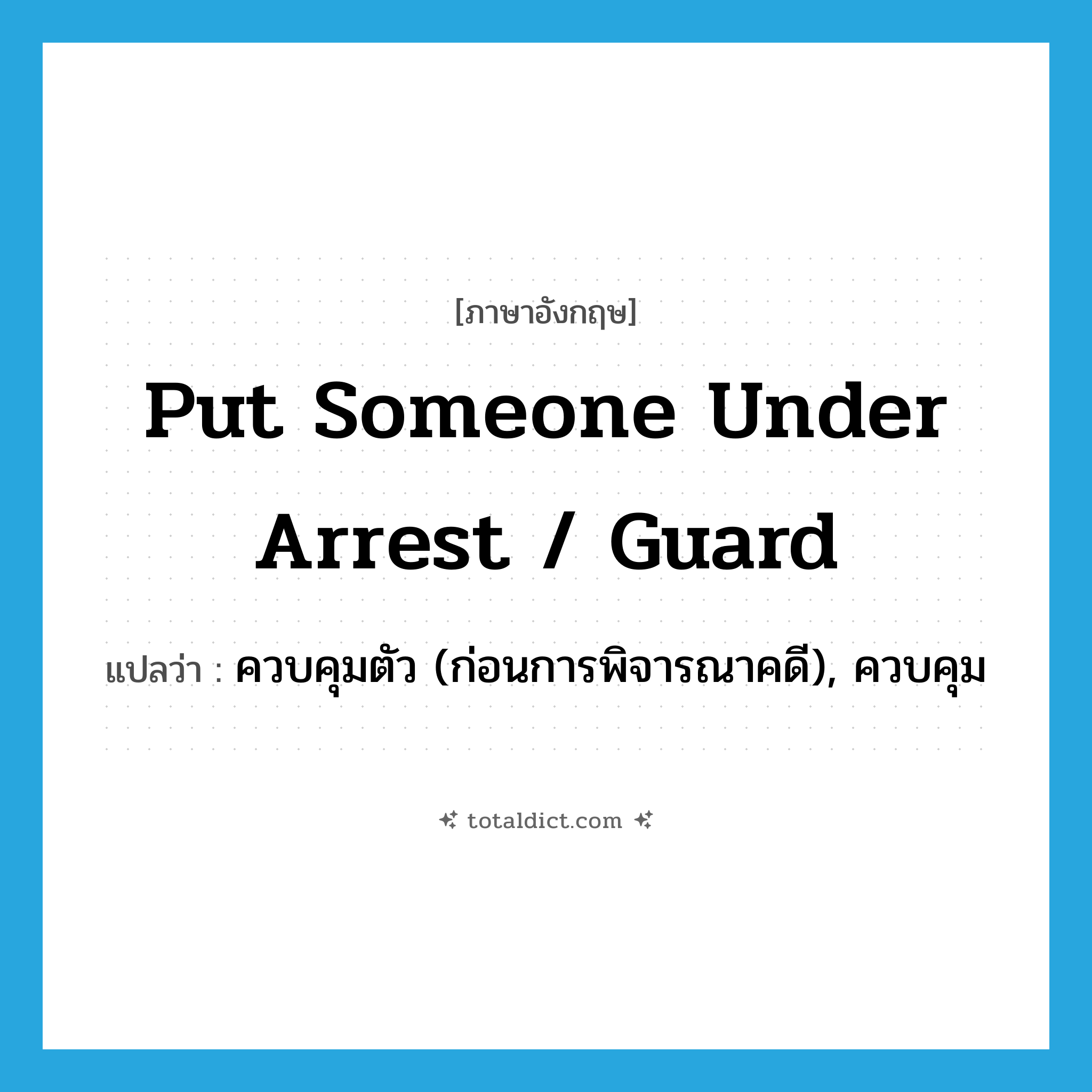 put someone under arrest / guard แปลว่า?, คำศัพท์ภาษาอังกฤษ put someone under arrest / guard แปลว่า ควบคุมตัว (ก่อนการพิจารณาคดี), ควบคุม ประเภท IDM หมวด IDM