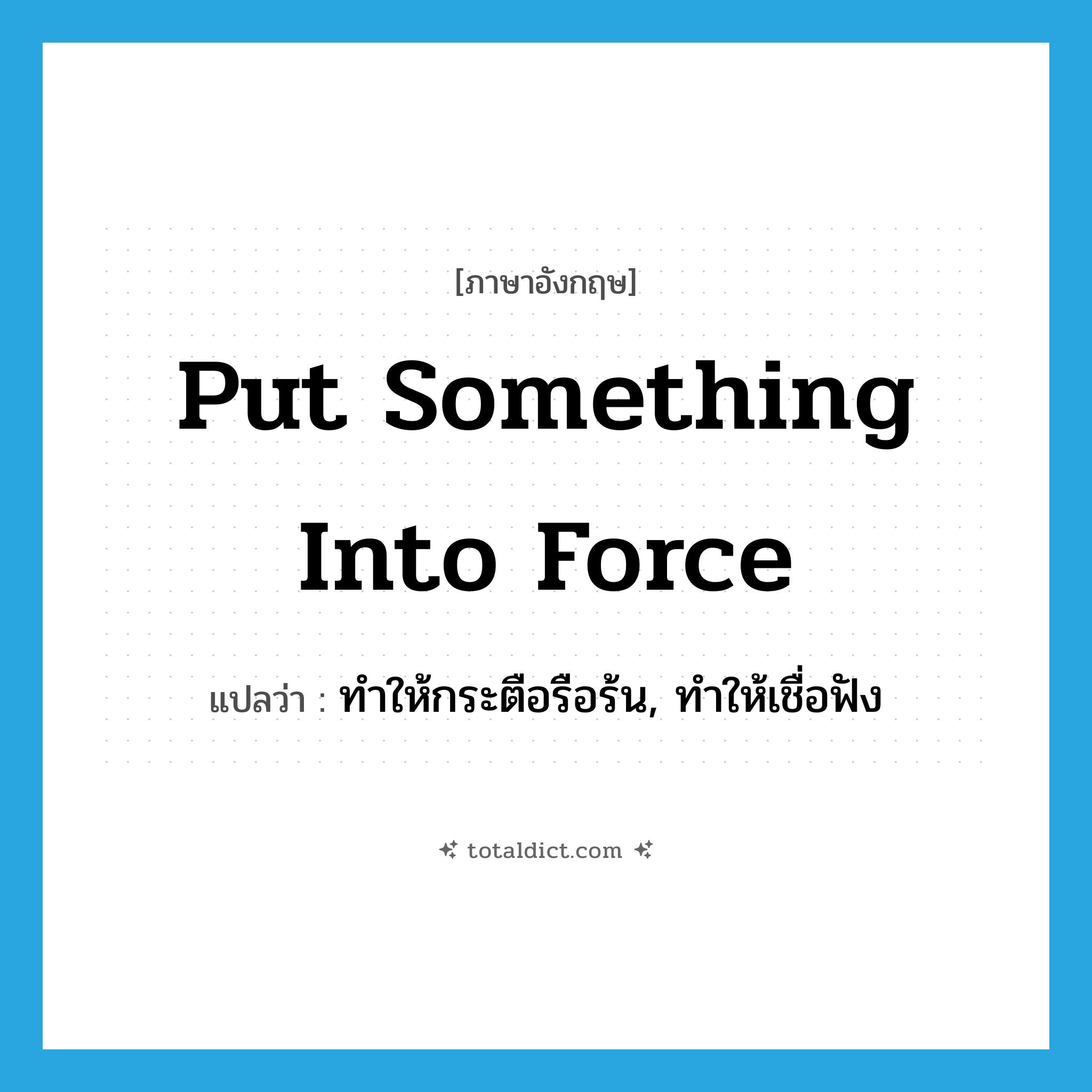 put something into force แปลว่า?, คำศัพท์ภาษาอังกฤษ put something into force แปลว่า ทำให้กระตือรือร้น, ทำให้เชื่อฟัง ประเภท IDM หมวด IDM