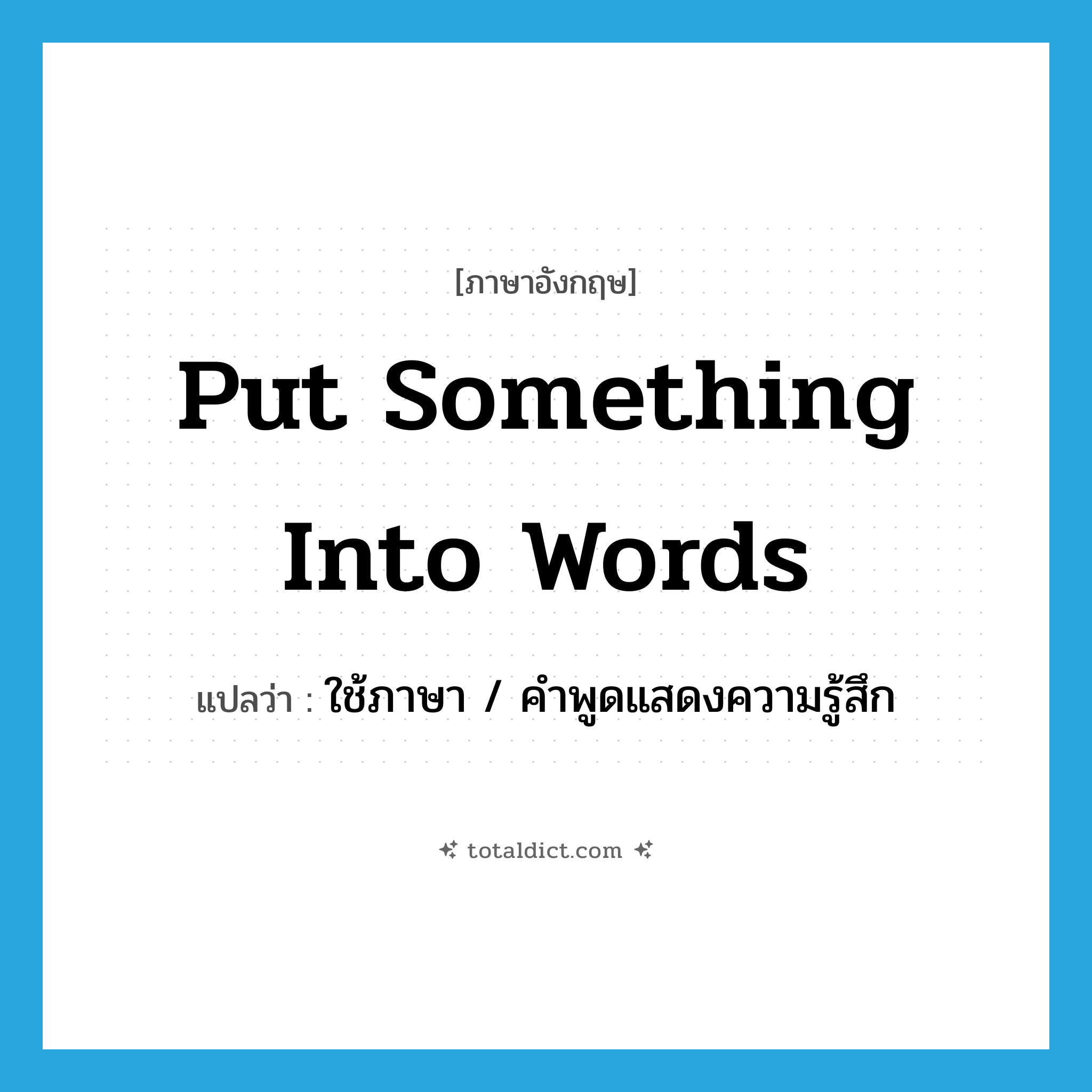 put something into words แปลว่า?, คำศัพท์ภาษาอังกฤษ put something into words แปลว่า ใช้ภาษา / คำพูดแสดงความรู้สึก ประเภท IDM หมวด IDM