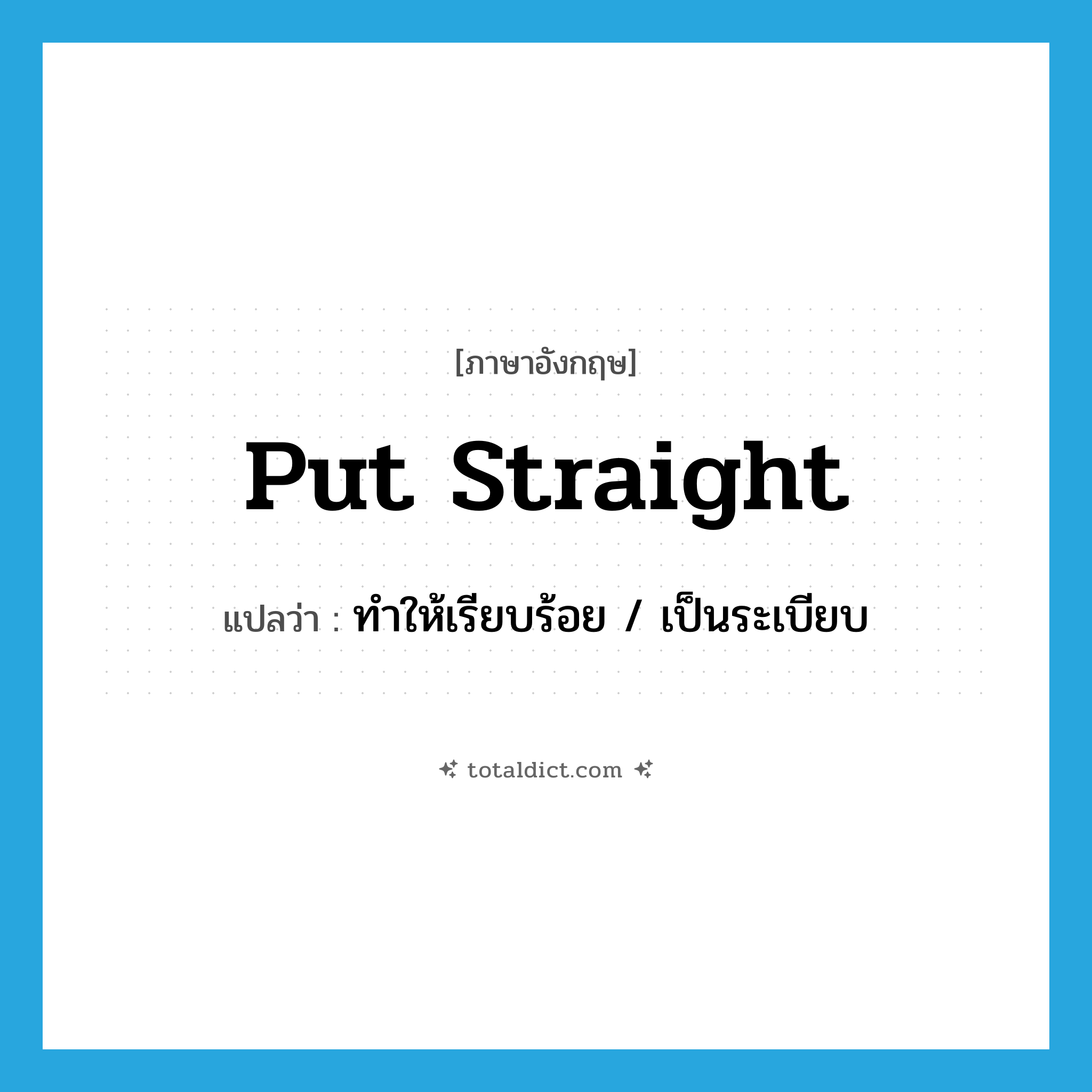 put straight แปลว่า?, คำศัพท์ภาษาอังกฤษ put straight แปลว่า ทำให้เรียบร้อย / เป็นระเบียบ ประเภท IDM หมวด IDM