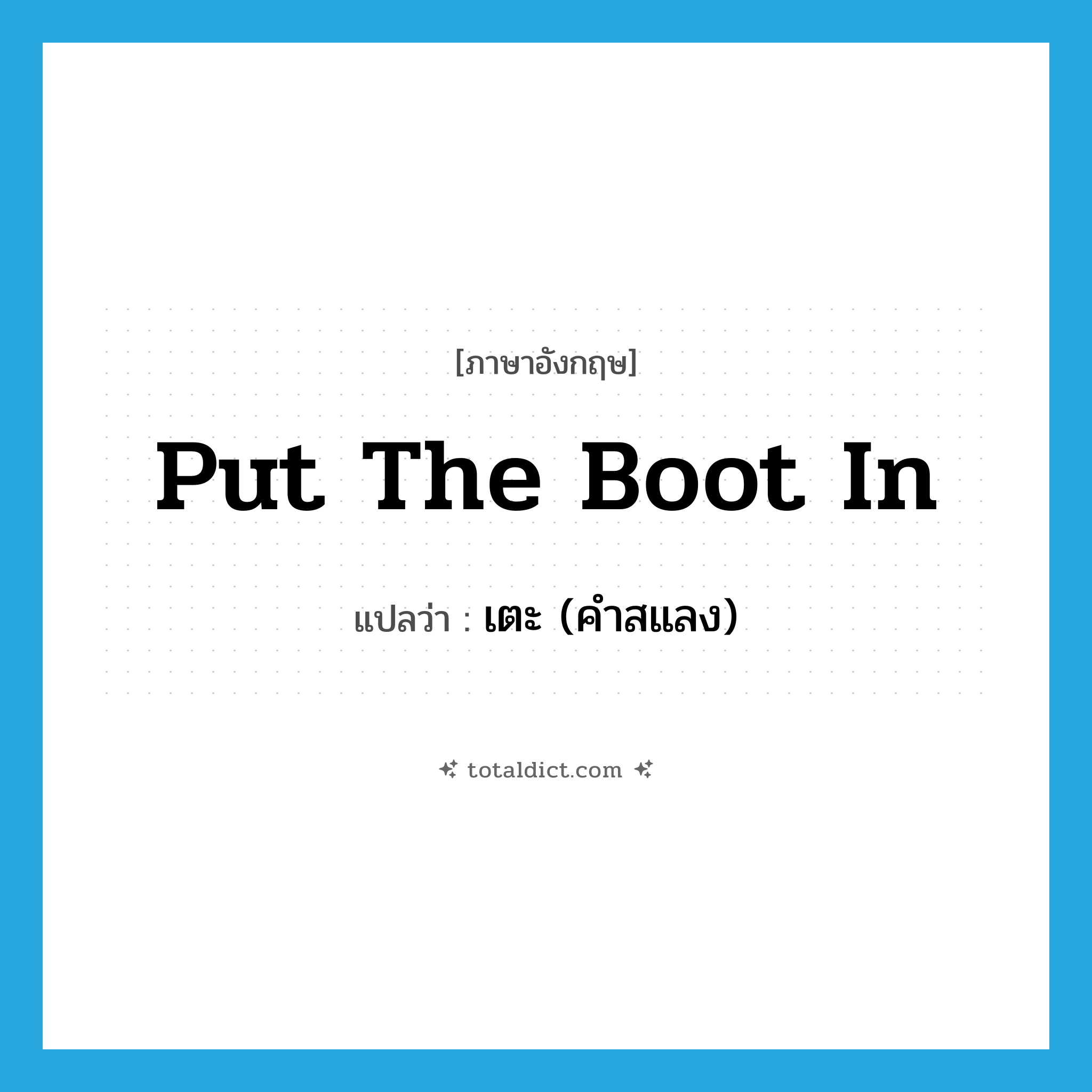 put the boot in แปลว่า?, คำศัพท์ภาษาอังกฤษ put the boot in แปลว่า เตะ (คำสแลง) ประเภท IDM หมวด IDM