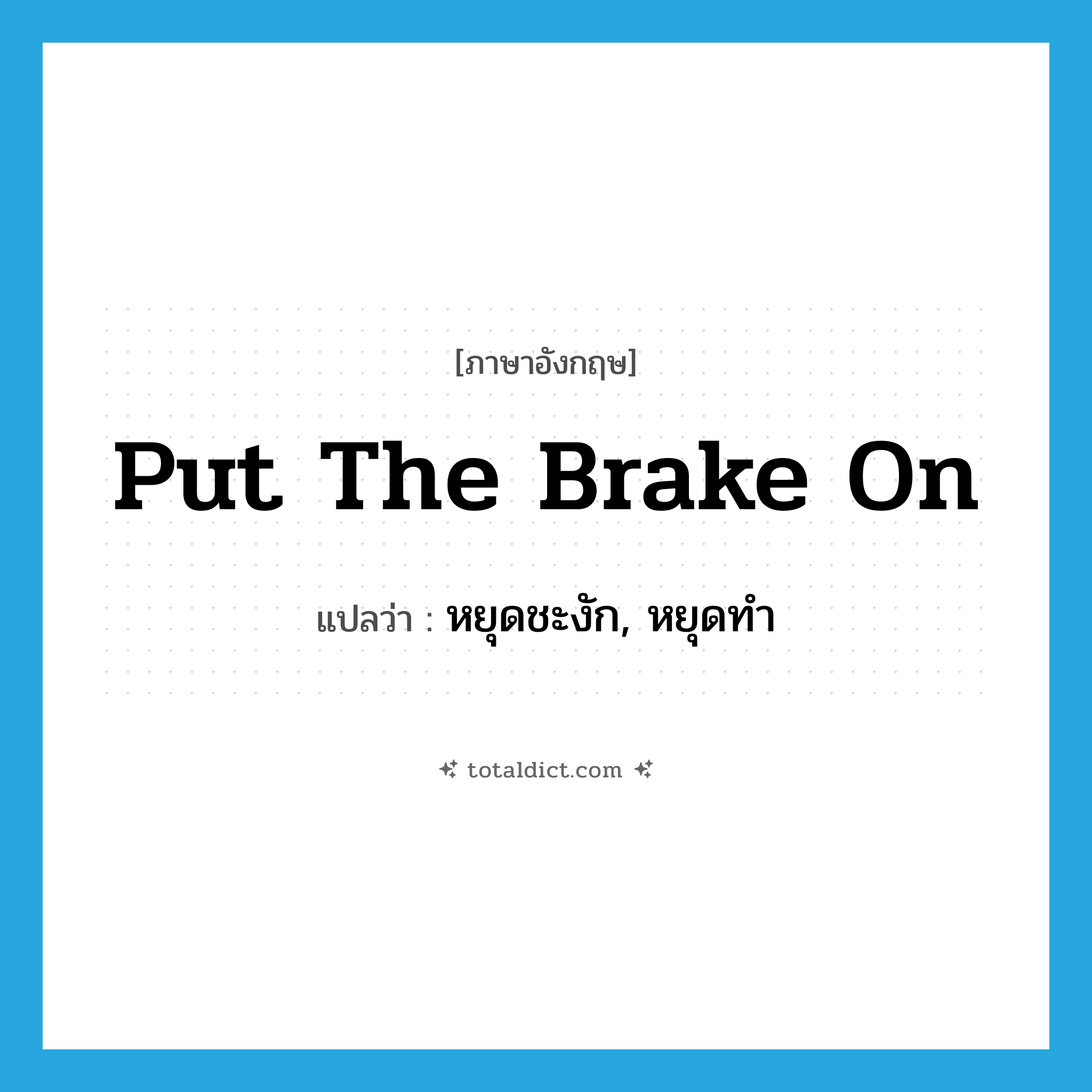 put the brake on แปลว่า?, คำศัพท์ภาษาอังกฤษ put the brake on แปลว่า หยุดชะงัก, หยุดทำ ประเภท IDM หมวด IDM