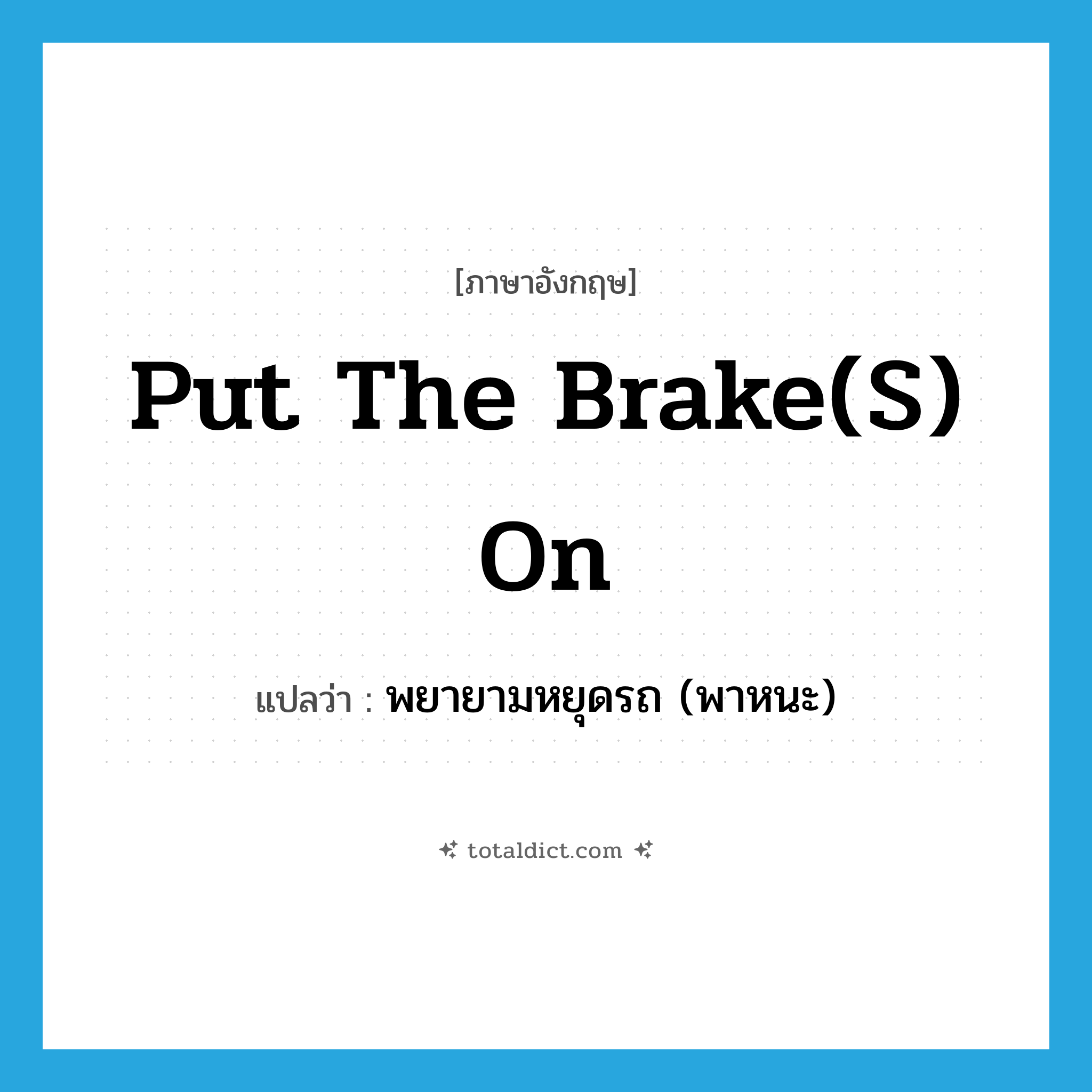 put the brake(s) on แปลว่า?, คำศัพท์ภาษาอังกฤษ put the brake(s) on แปลว่า พยายามหยุดรถ (พาหนะ) ประเภท IDM หมวด IDM