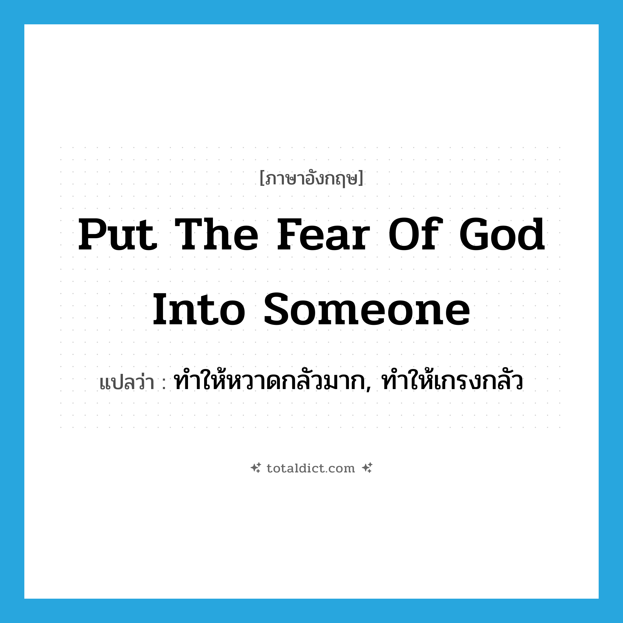 put the fear of God into someone แปลว่า?, คำศัพท์ภาษาอังกฤษ put the fear of God into someone แปลว่า ทำให้หวาดกลัวมาก, ทำให้เกรงกลัว ประเภท IDM หมวด IDM