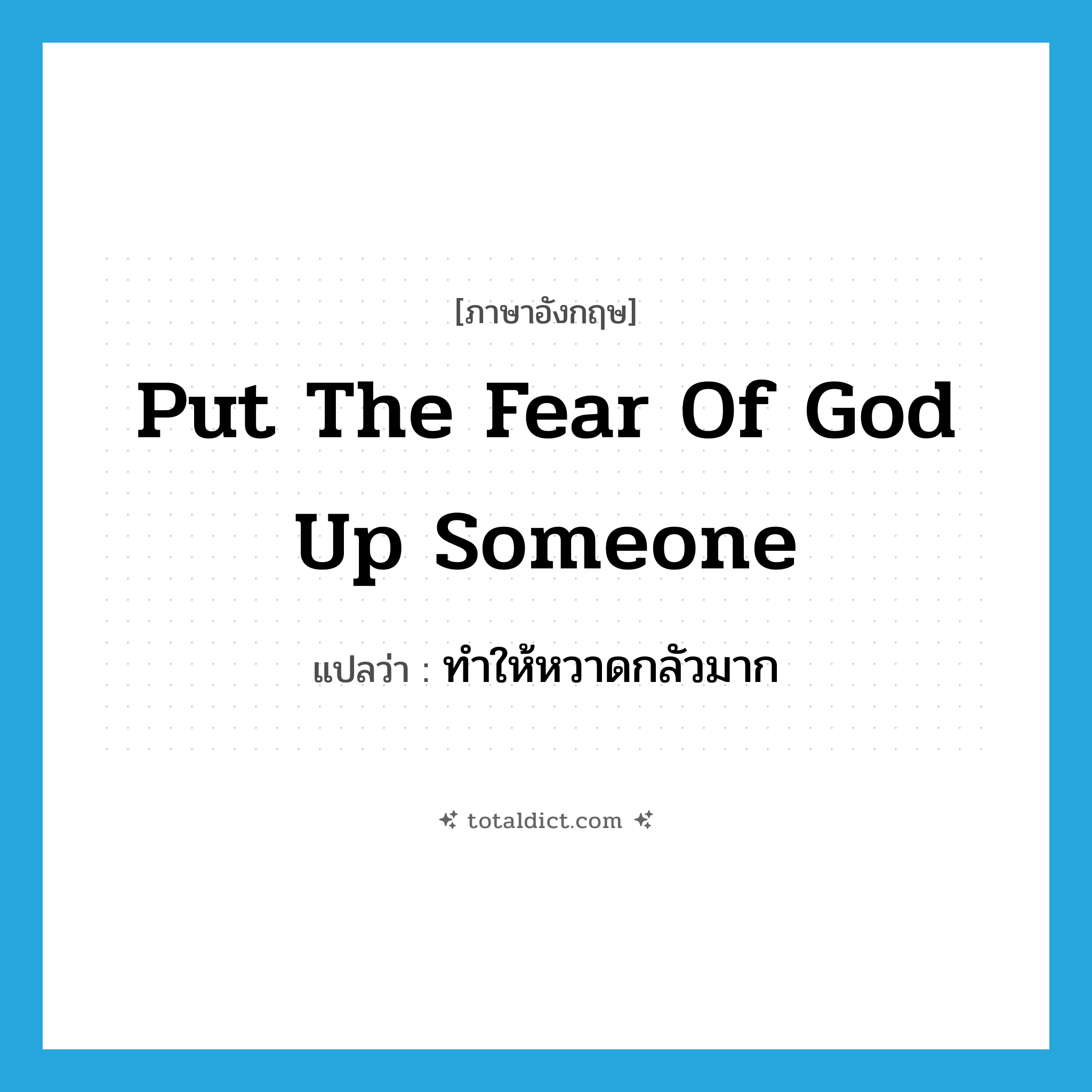 put the fear of God up someone แปลว่า?, คำศัพท์ภาษาอังกฤษ put the fear of God up someone แปลว่า ทำให้หวาดกลัวมาก ประเภท IDM หมวด IDM