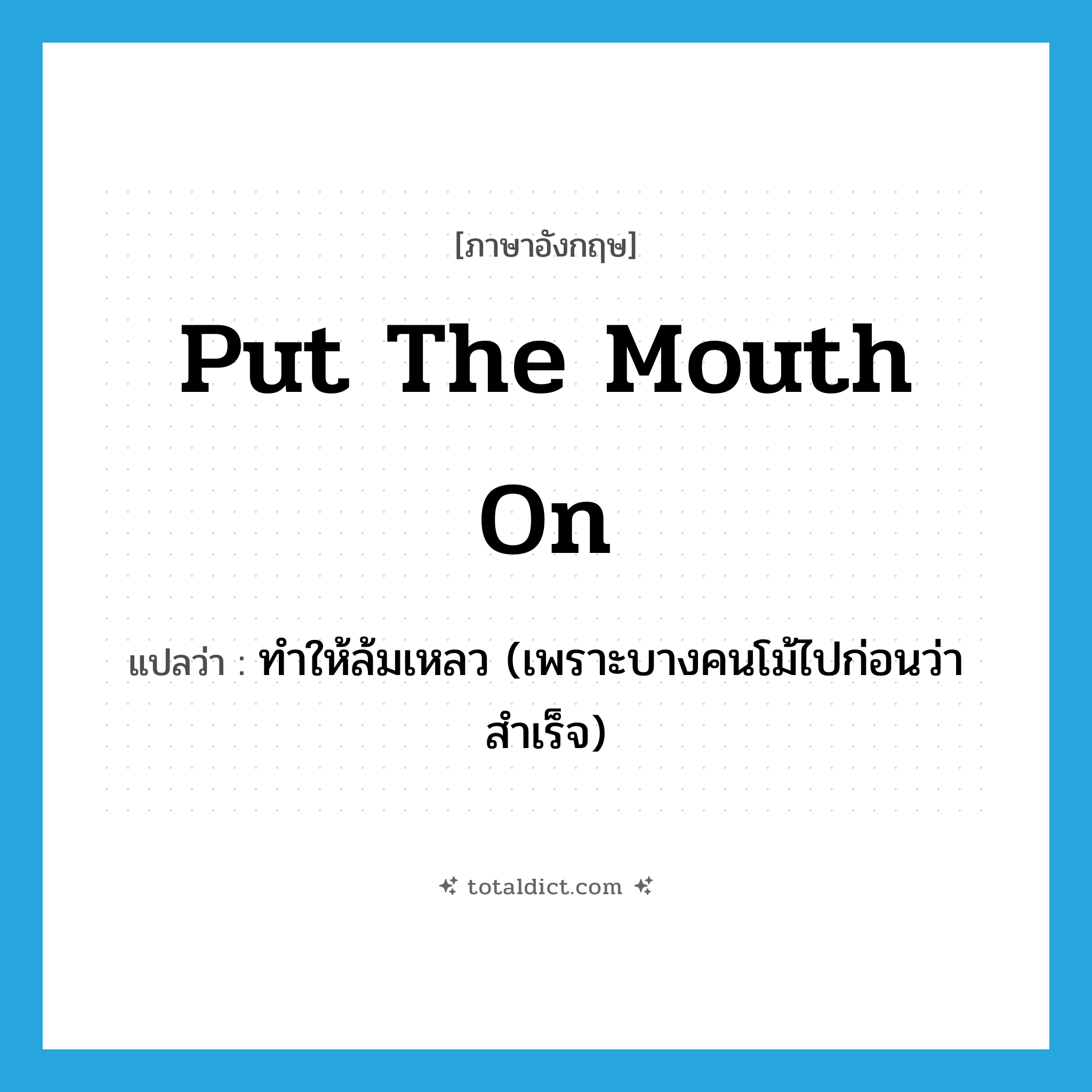 put the mouth on แปลว่า?, คำศัพท์ภาษาอังกฤษ put the mouth on แปลว่า ทำให้ล้มเหลว (เพราะบางคนโม้ไปก่อนว่าสำเร็จ) ประเภท IDM หมวด IDM