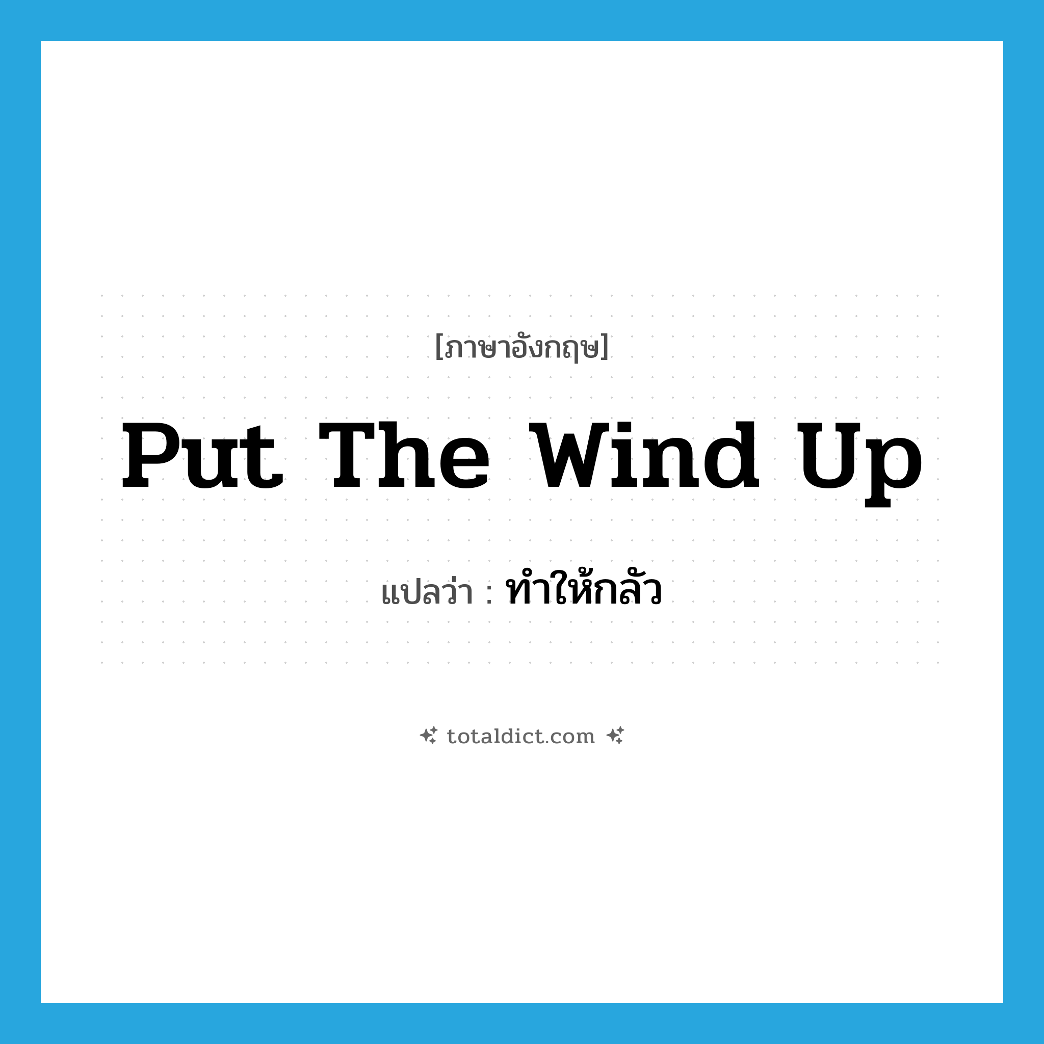 put the wind up แปลว่า?, คำศัพท์ภาษาอังกฤษ put the wind up แปลว่า ทำให้กลัว ประเภท IDM หมวด IDM