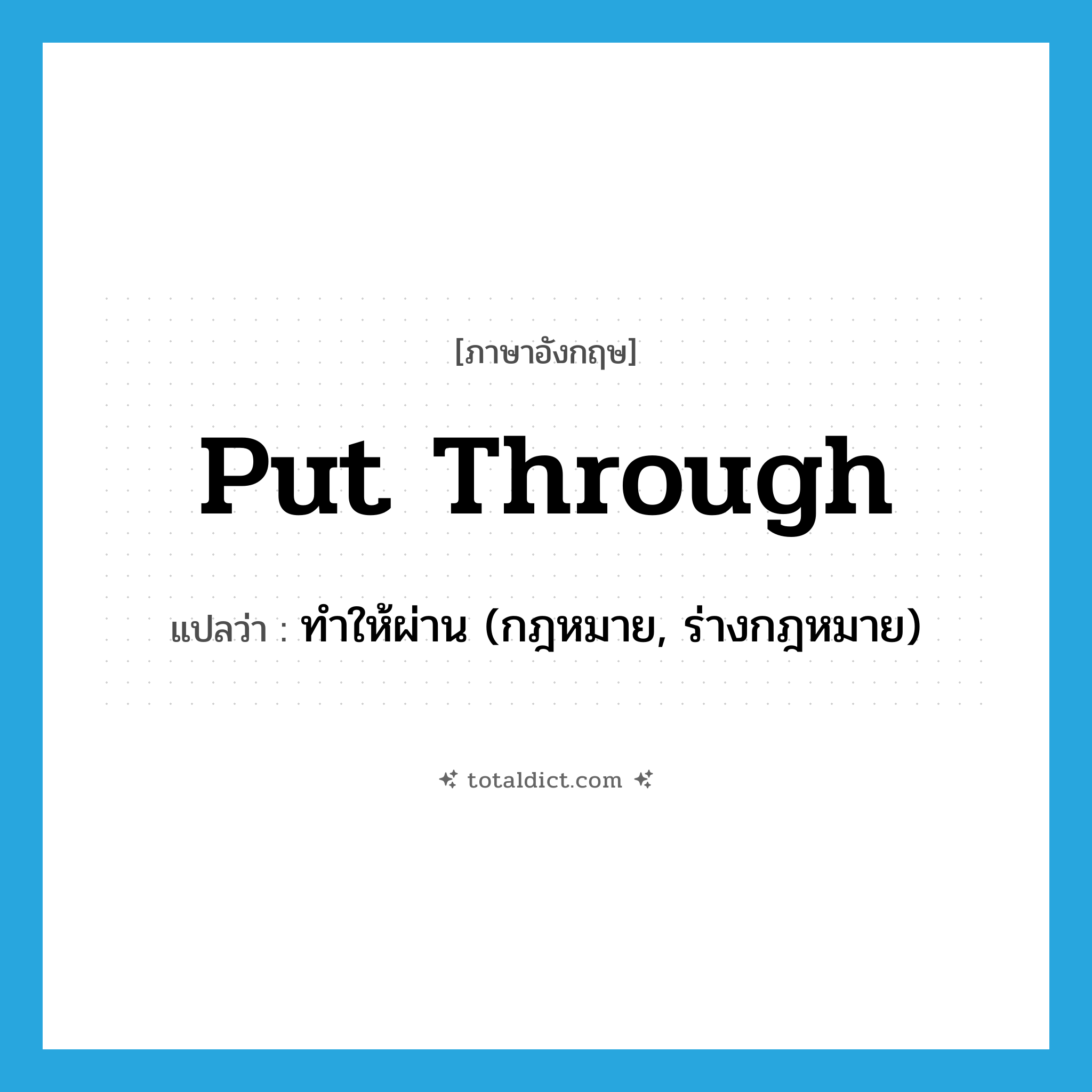 put through แปลว่า?, คำศัพท์ภาษาอังกฤษ put through แปลว่า ทำให้ผ่าน (กฎหมาย, ร่างกฎหมาย) ประเภท PHRV หมวด PHRV