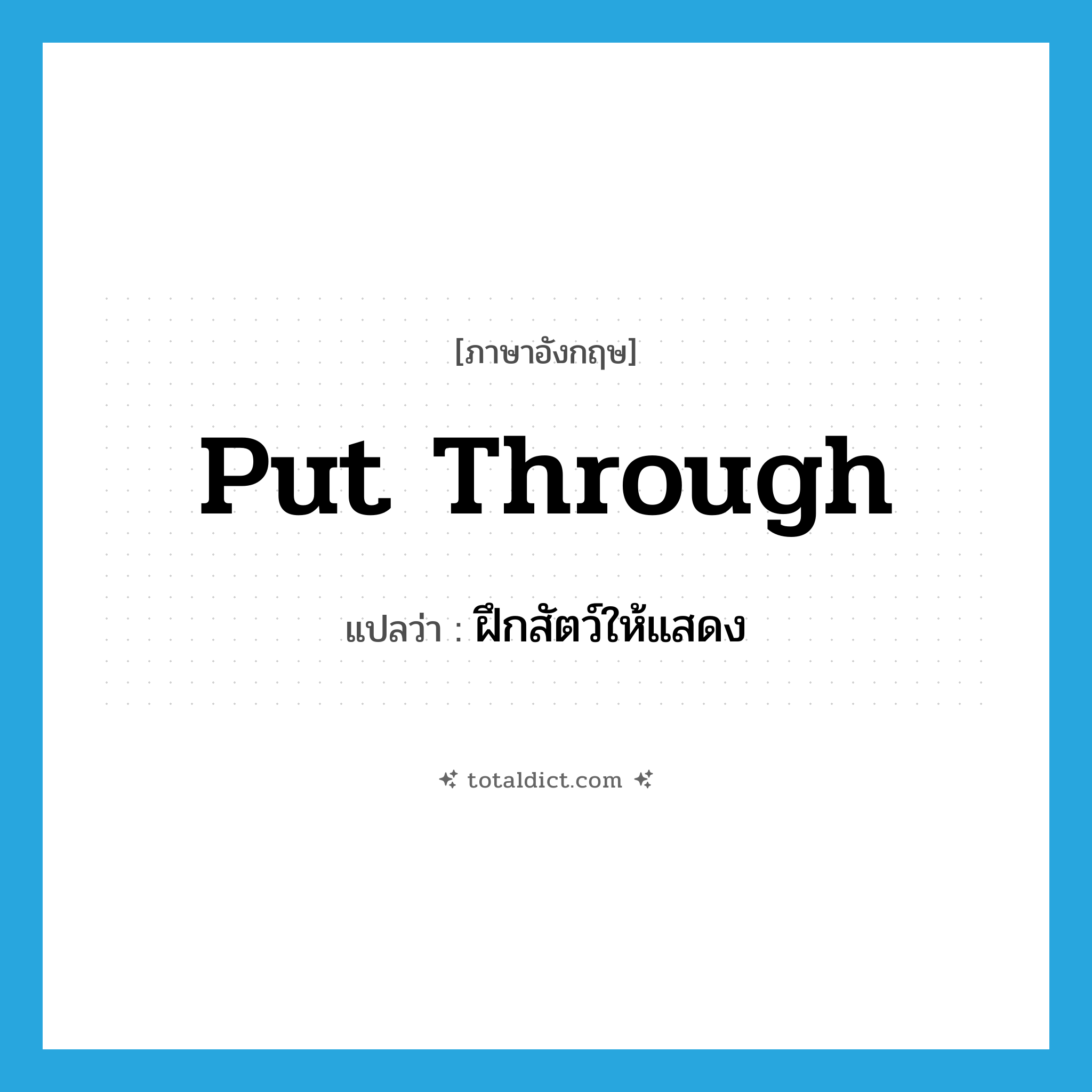 put through แปลว่า?, คำศัพท์ภาษาอังกฤษ put through แปลว่า ฝึกสัตว์ให้แสดง ประเภท PHRV หมวด PHRV