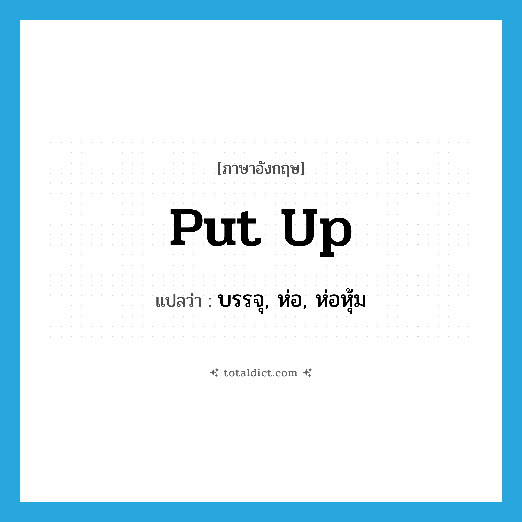put up แปลว่า?, คำศัพท์ภาษาอังกฤษ put up แปลว่า บรรจุ, ห่อ, ห่อหุ้ม ประเภท PHRV หมวด PHRV
