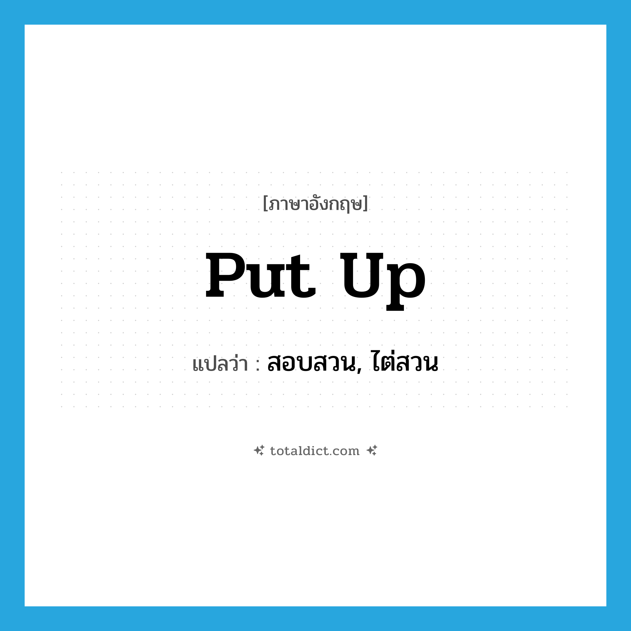 put up แปลว่า?, คำศัพท์ภาษาอังกฤษ put up แปลว่า สอบสวน, ไต่สวน ประเภท PHRV หมวด PHRV