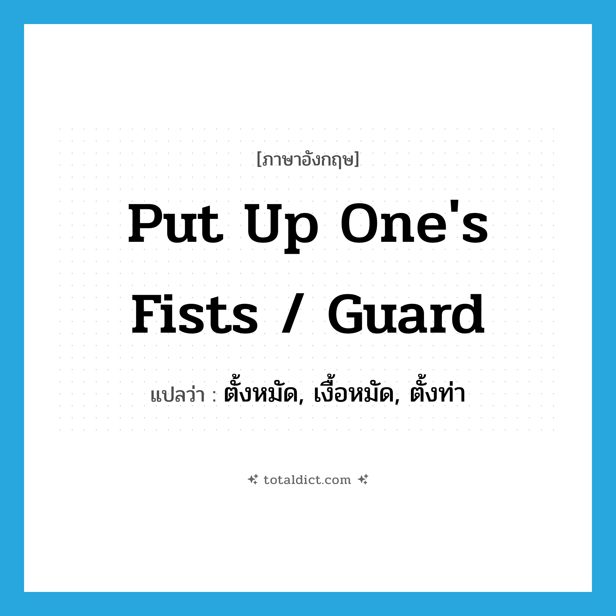 put up one&#39;s fists / guard แปลว่า?, คำศัพท์ภาษาอังกฤษ put up one&#39;s fists / guard แปลว่า ตั้งหมัด, เงื้อหมัด, ตั้งท่า ประเภท IDM หมวด IDM