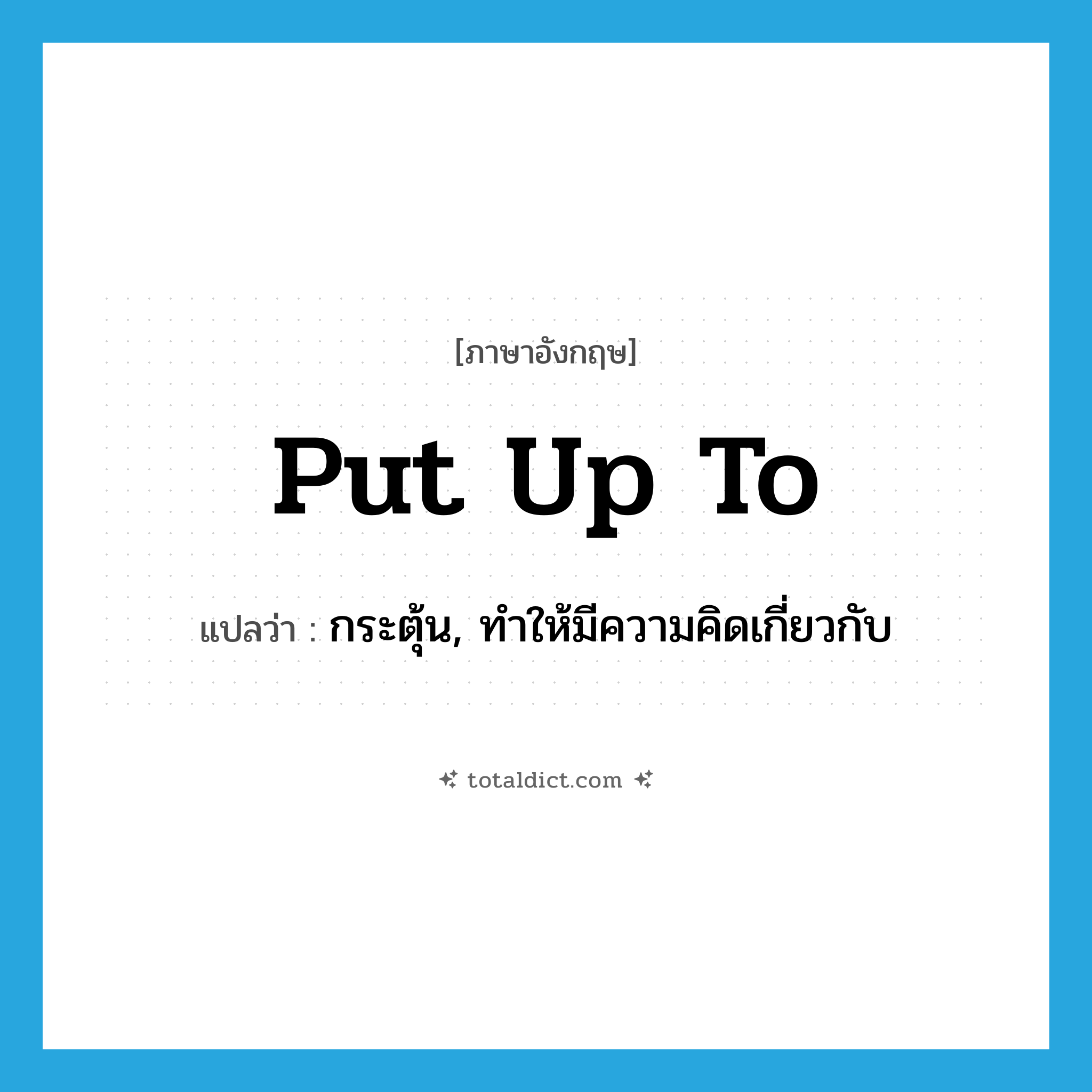 put up to แปลว่า?, คำศัพท์ภาษาอังกฤษ put up to แปลว่า กระตุ้น, ทำให้มีความคิดเกี่ยวกับ ประเภท PHRV หมวด PHRV