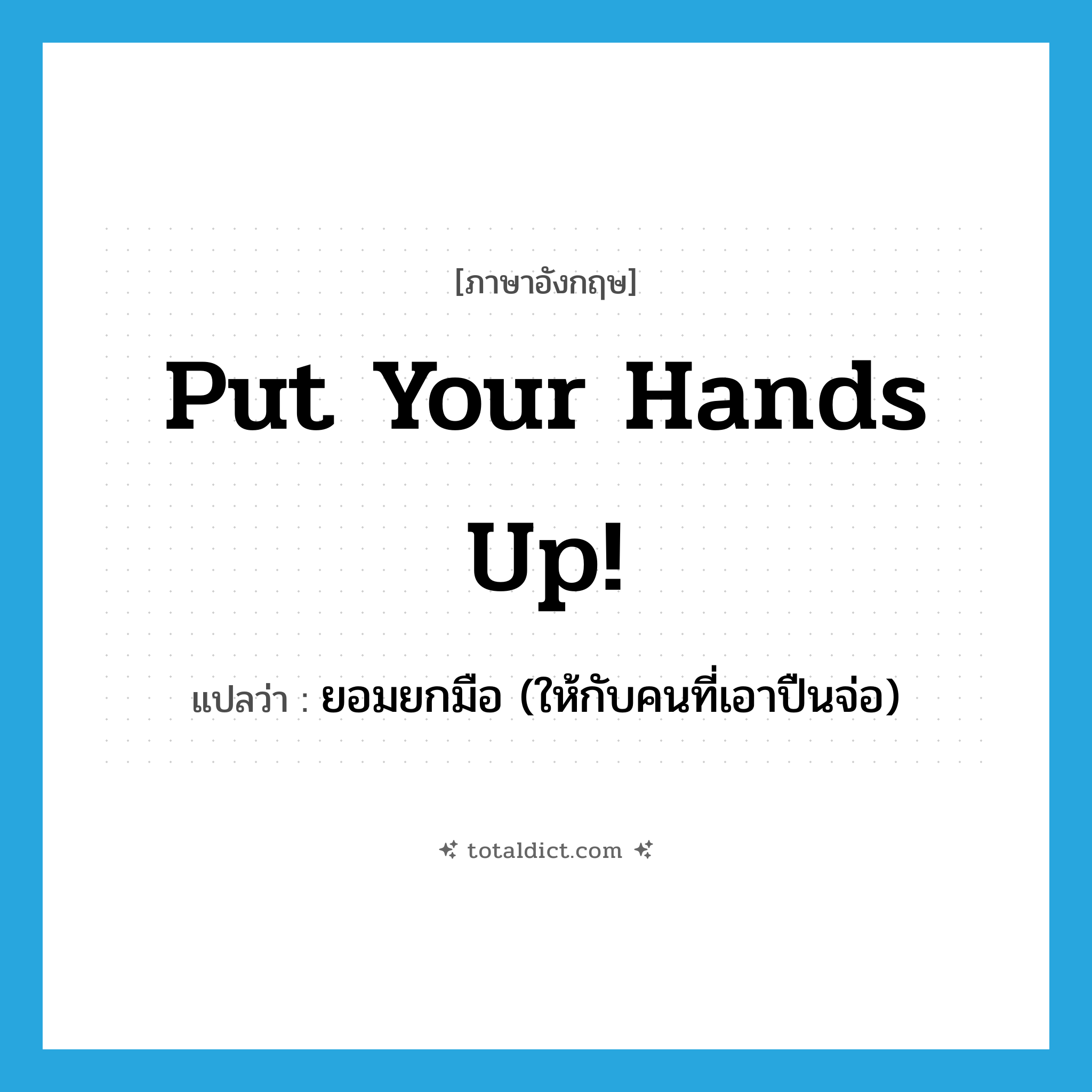 put your hands up! แปลว่า?, คำศัพท์ภาษาอังกฤษ put your hands up! แปลว่า ยอมยกมือ (ให้กับคนที่เอาปืนจ่อ) ประเภท IDM หมวด IDM