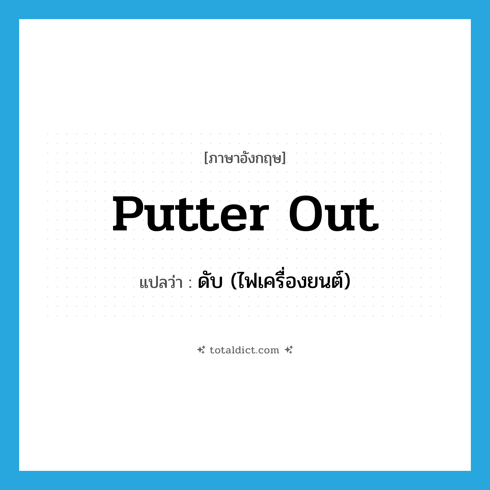 putter out แปลว่า?, คำศัพท์ภาษาอังกฤษ putter out แปลว่า ดับ (ไฟเครื่องยนต์) ประเภท PHRV หมวด PHRV