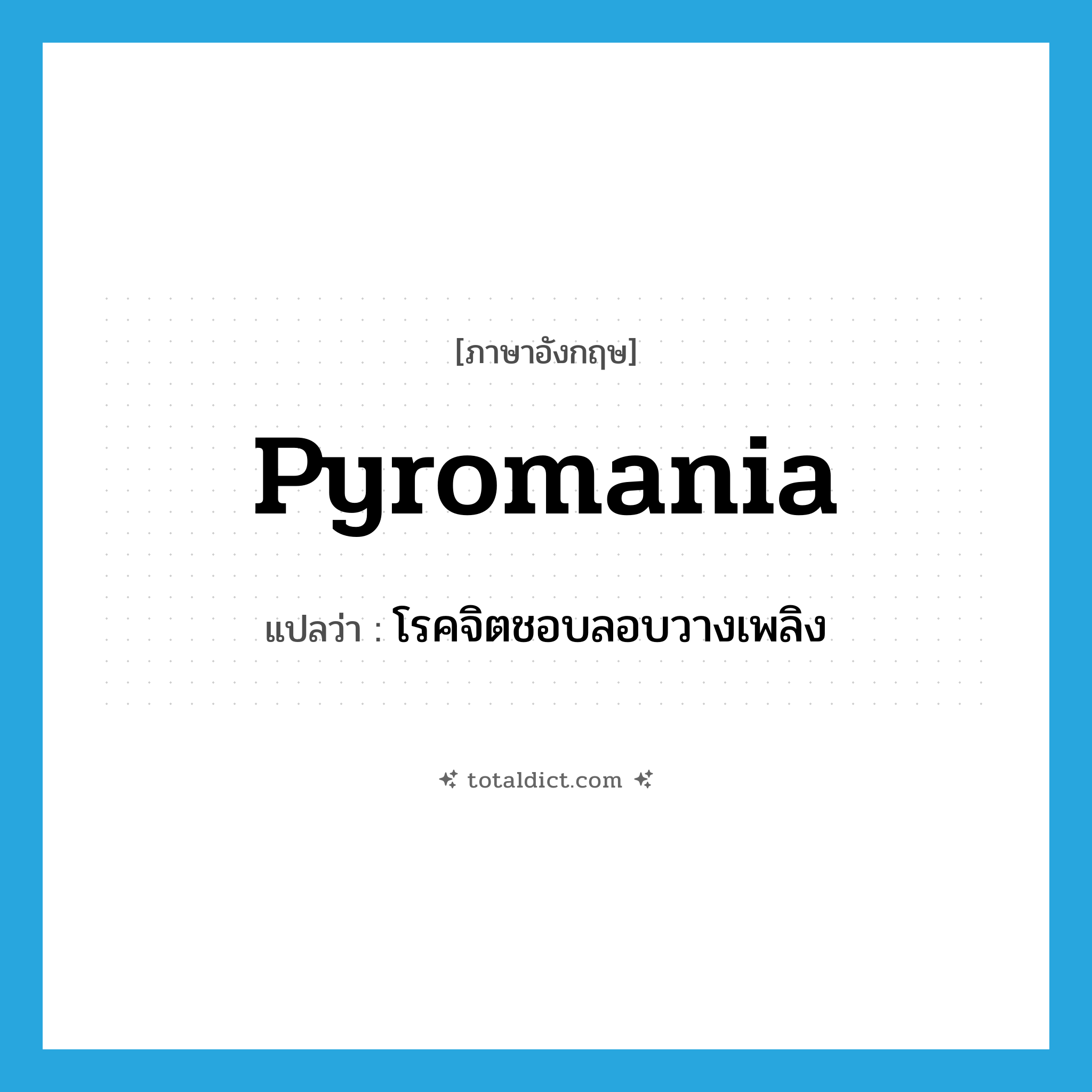pyromania แปลว่า?, คำศัพท์ภาษาอังกฤษ pyromania แปลว่า โรคจิตชอบลอบวางเพลิง ประเภท N หมวด N