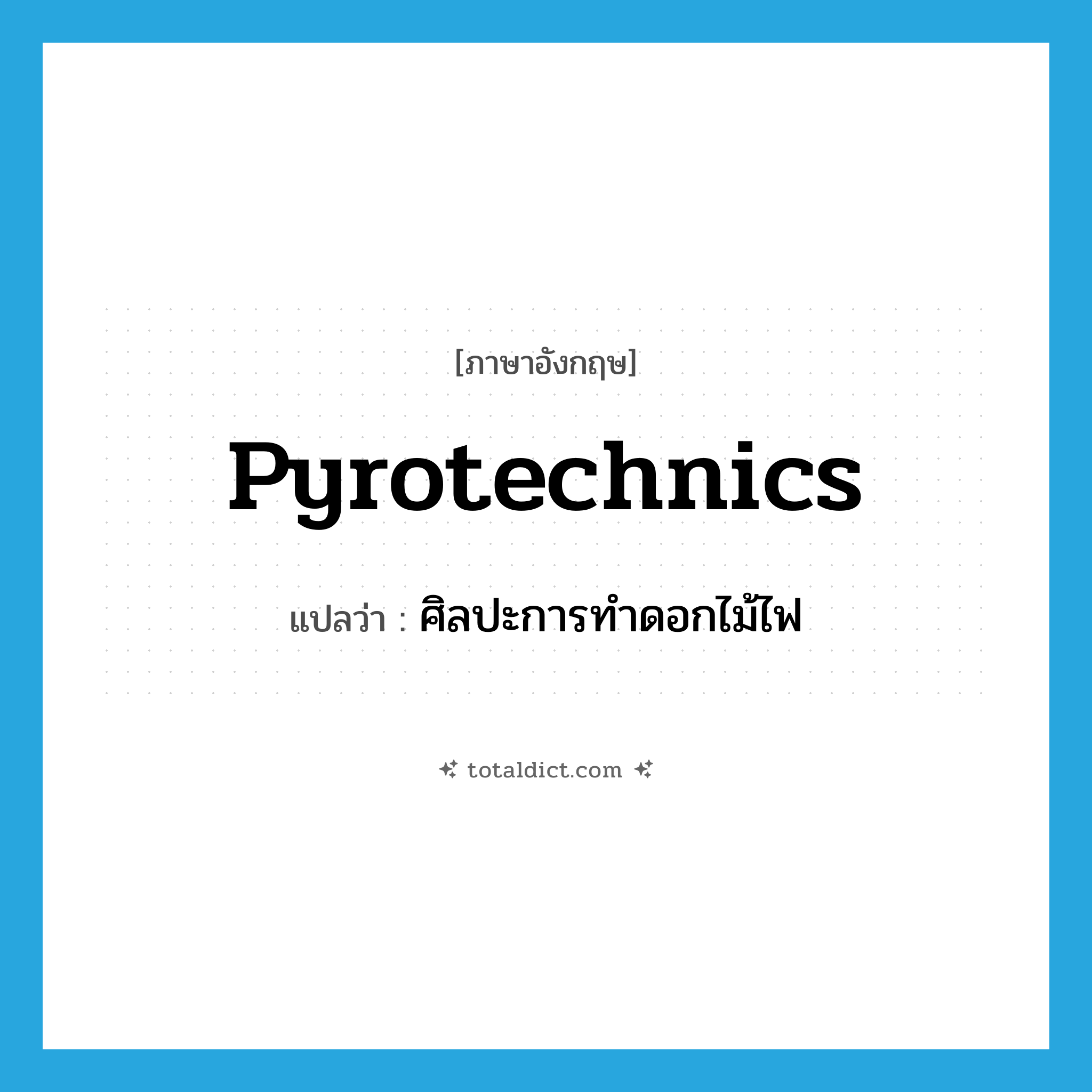 pyrotechnics แปลว่า?, คำศัพท์ภาษาอังกฤษ pyrotechnics แปลว่า ศิลปะการทำดอกไม้ไฟ ประเภท N หมวด N