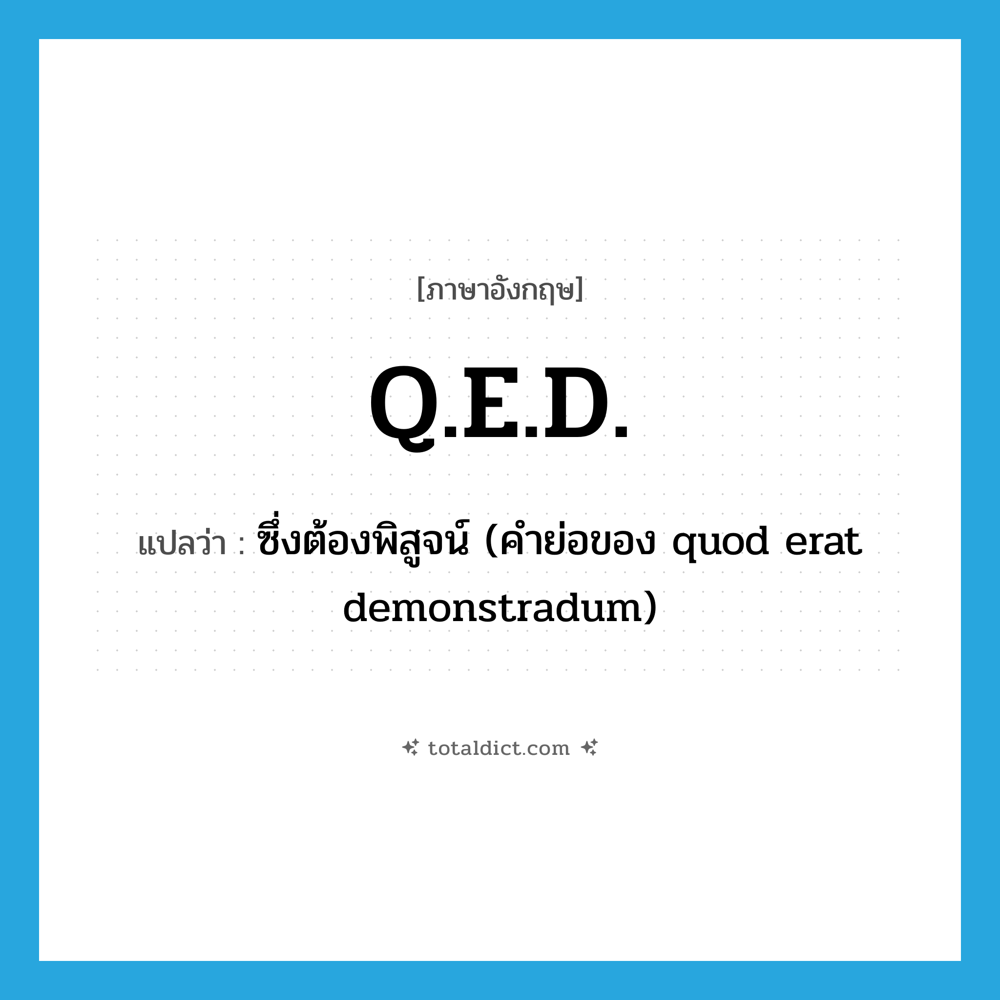 Q.E.D. แปลว่า?, คำศัพท์ภาษาอังกฤษ Q.E.D. แปลว่า ซึ่งต้องพิสูจน์ (คำย่อของ quod erat demonstradum) ประเภท ABBR หมวด ABBR