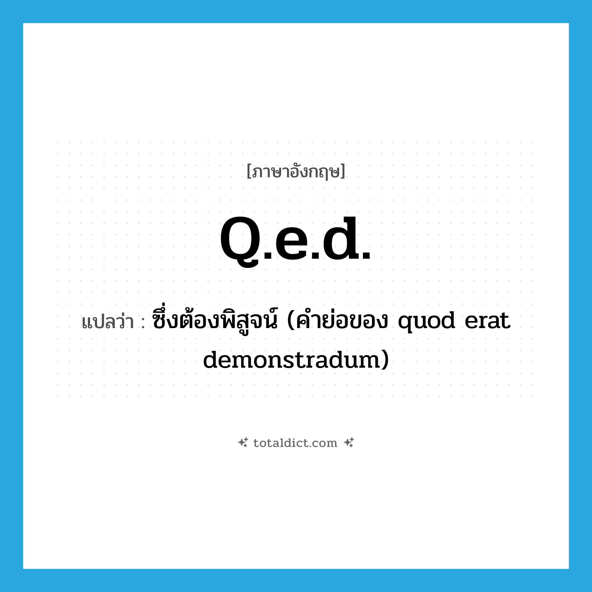 Q.E.D. แปลว่า?, คำศัพท์ภาษาอังกฤษ q.e.d. แปลว่า ซึ่งต้องพิสูจน์ (คำย่อของ quod erat demonstradum) ประเภท ABBR หมวด ABBR