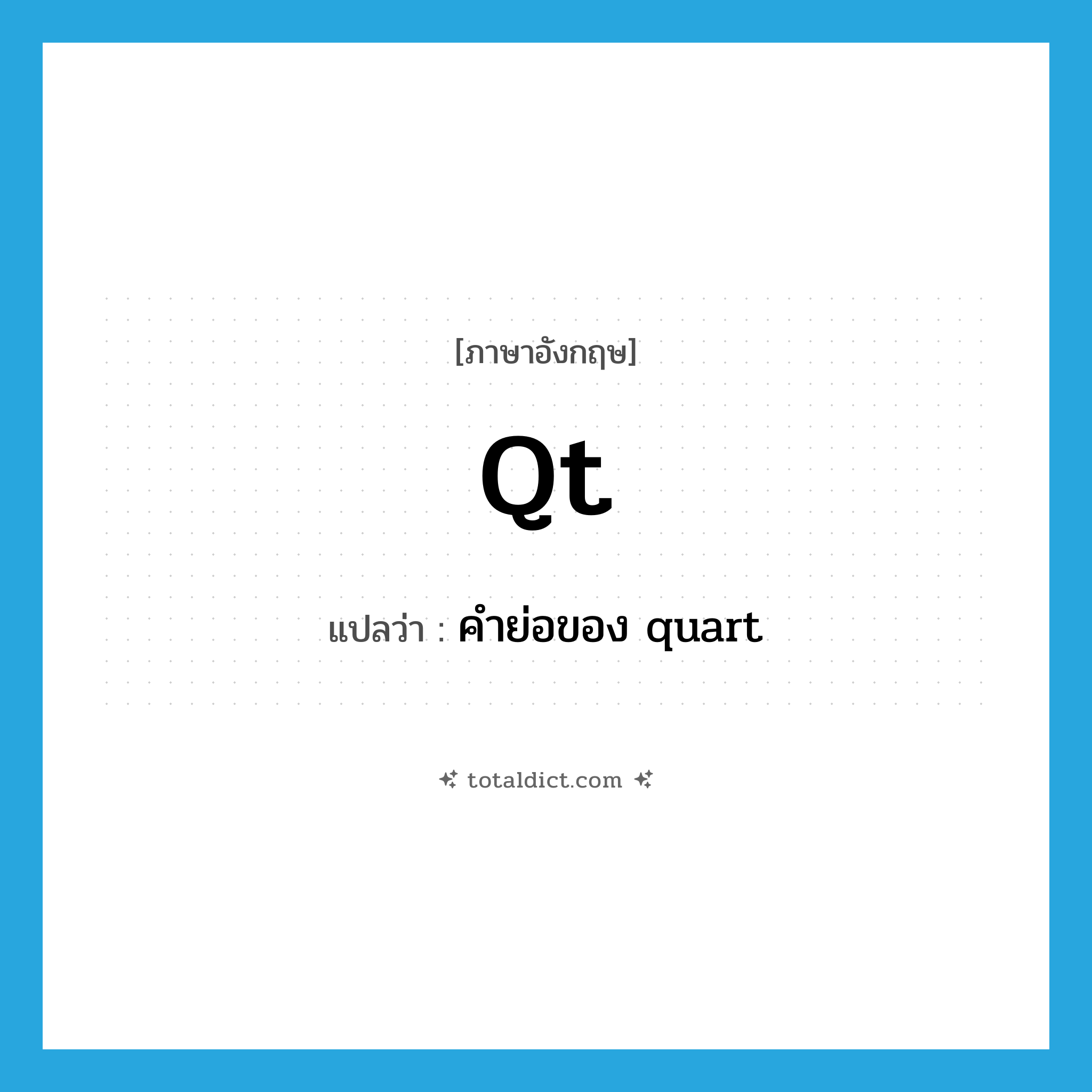 qt แปลว่า?, คำศัพท์ภาษาอังกฤษ qt แปลว่า คำย่อของ quart ประเภท ABBR หมวด ABBR
