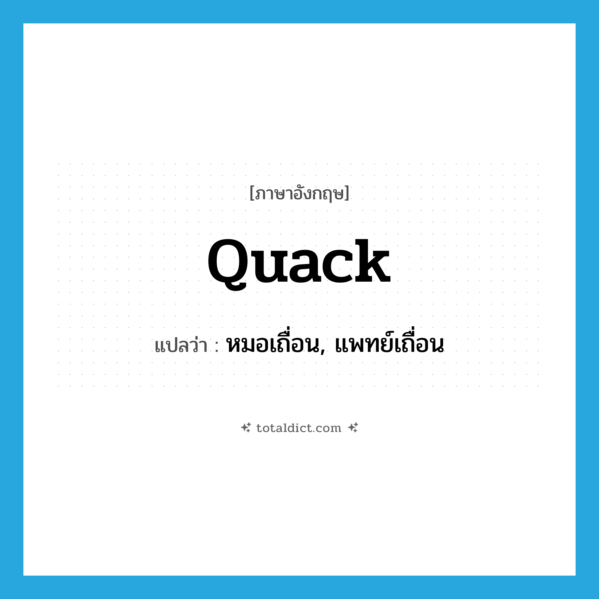 quack แปลว่า?, คำศัพท์ภาษาอังกฤษ quack แปลว่า หมอเถื่อน, แพทย์เถื่อน ประเภท N หมวด N