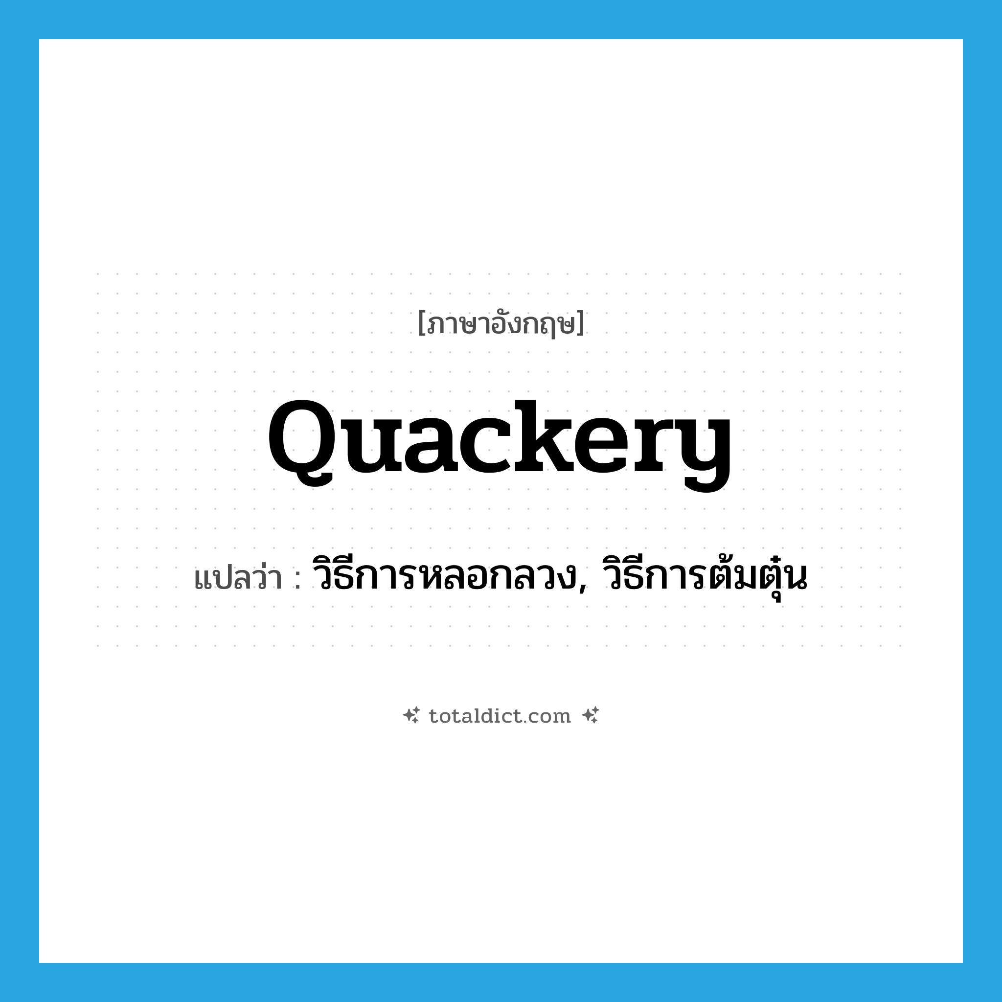 quackery แปลว่า?, คำศัพท์ภาษาอังกฤษ quackery แปลว่า วิธีการหลอกลวง, วิธีการต้มตุ๋น ประเภท N หมวด N