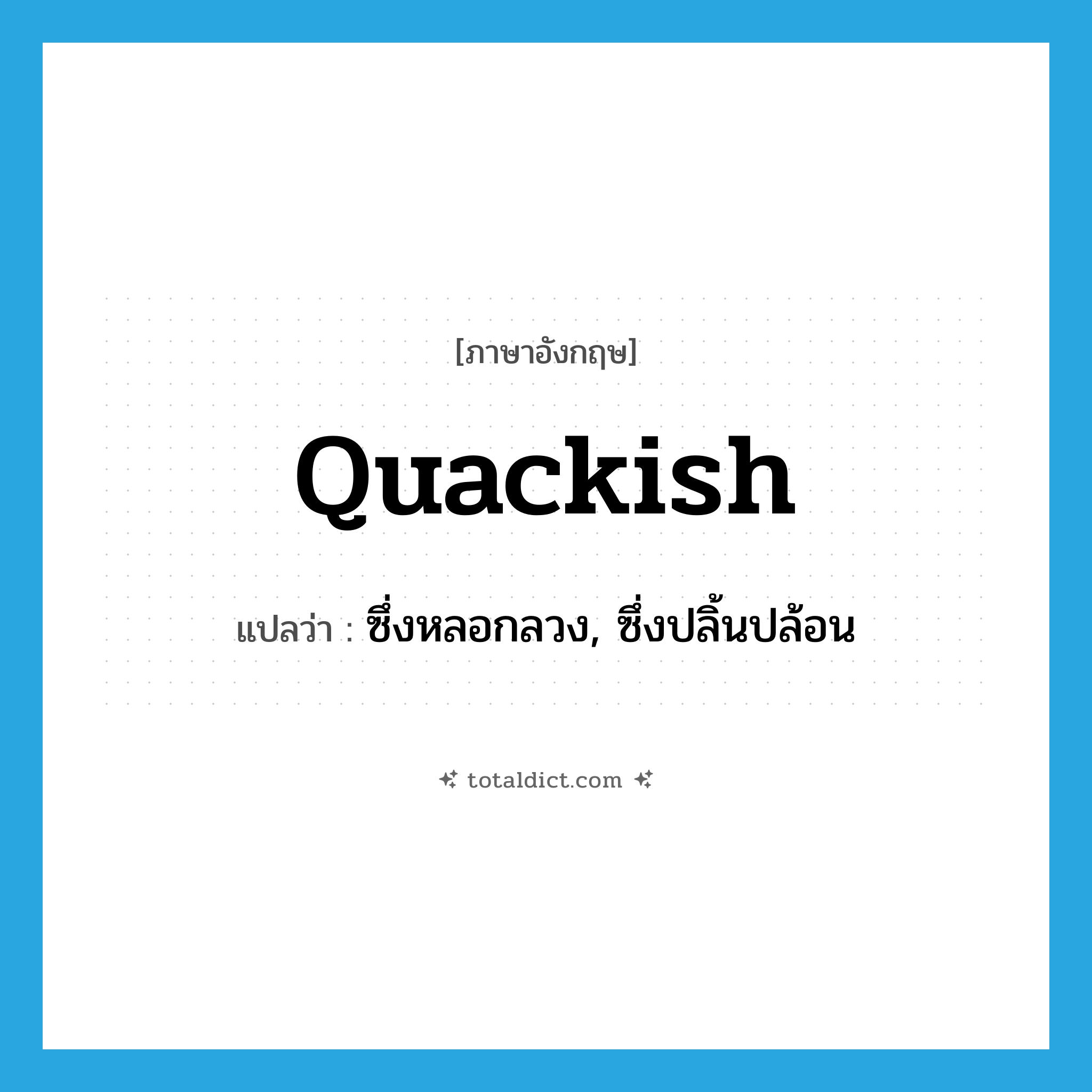 quackish แปลว่า?, คำศัพท์ภาษาอังกฤษ quackish แปลว่า ซึ่งหลอกลวง, ซึ่งปลิ้นปล้อน ประเภท ADJ หมวด ADJ