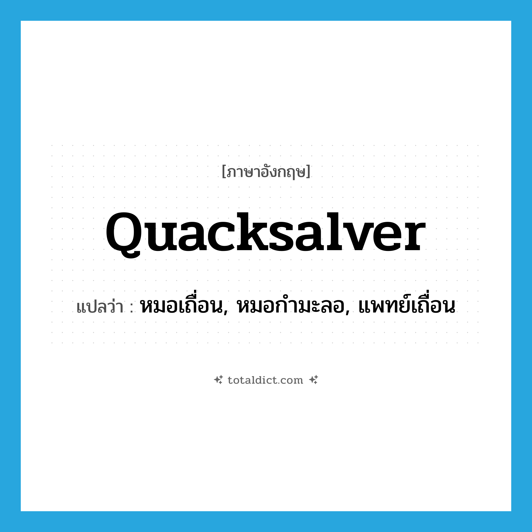 quacksalver แปลว่า?, คำศัพท์ภาษาอังกฤษ quacksalver แปลว่า หมอเถื่อน, หมอกำมะลอ, แพทย์เถื่อน ประเภท N หมวด N