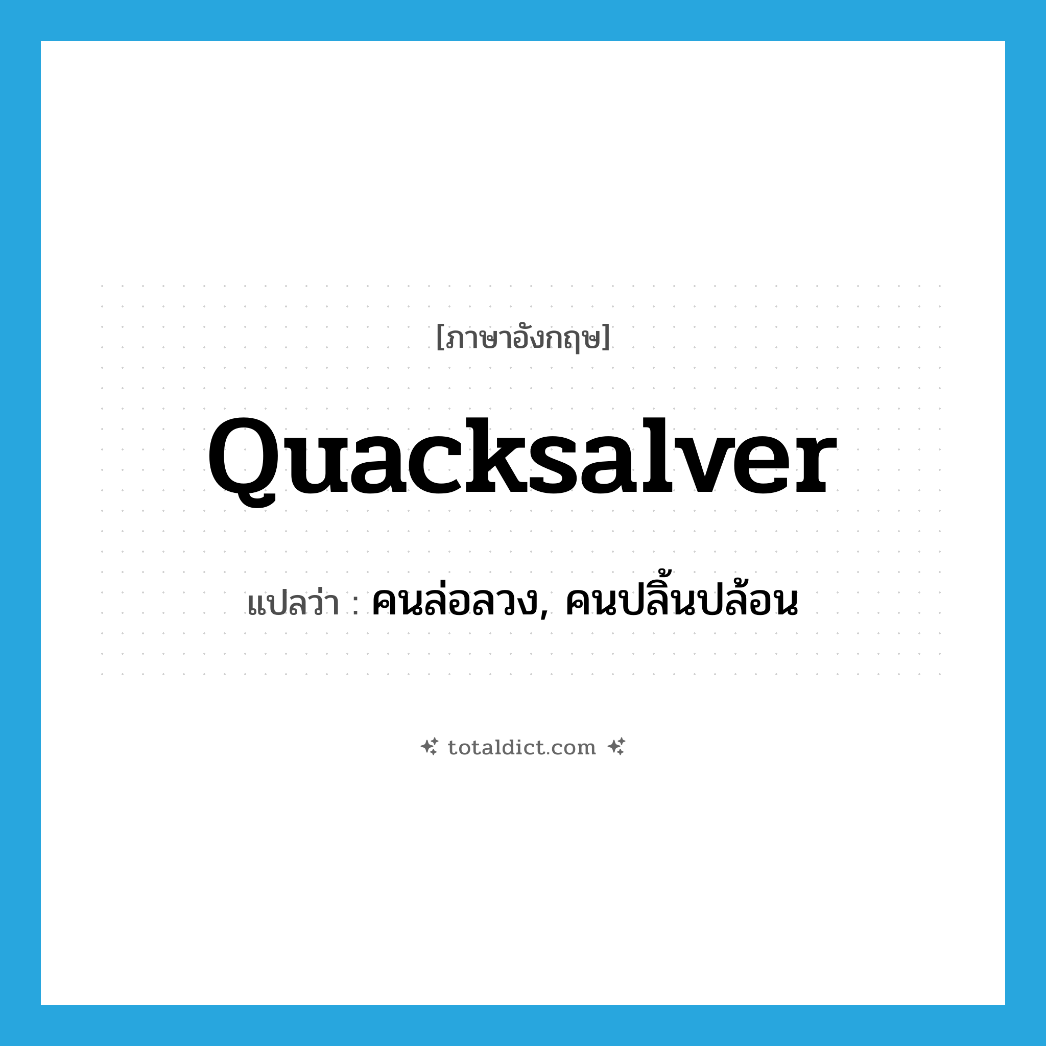 quacksalver แปลว่า?, คำศัพท์ภาษาอังกฤษ quacksalver แปลว่า คนล่อลวง, คนปลิ้นปล้อน ประเภท N หมวด N