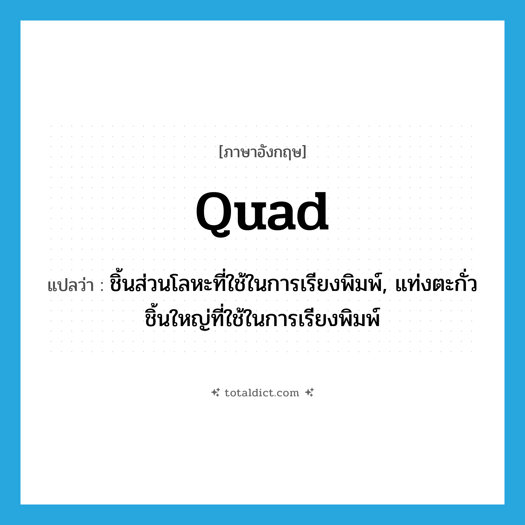 quad แปลว่า?, คำศัพท์ภาษาอังกฤษ quad แปลว่า ชิ้นส่วนโลหะที่ใช้ในการเรียงพิมพ์, แท่งตะกั่ว ชิ้นใหญ่ที่ใช้ในการเรียงพิมพ์ ประเภท N หมวด N