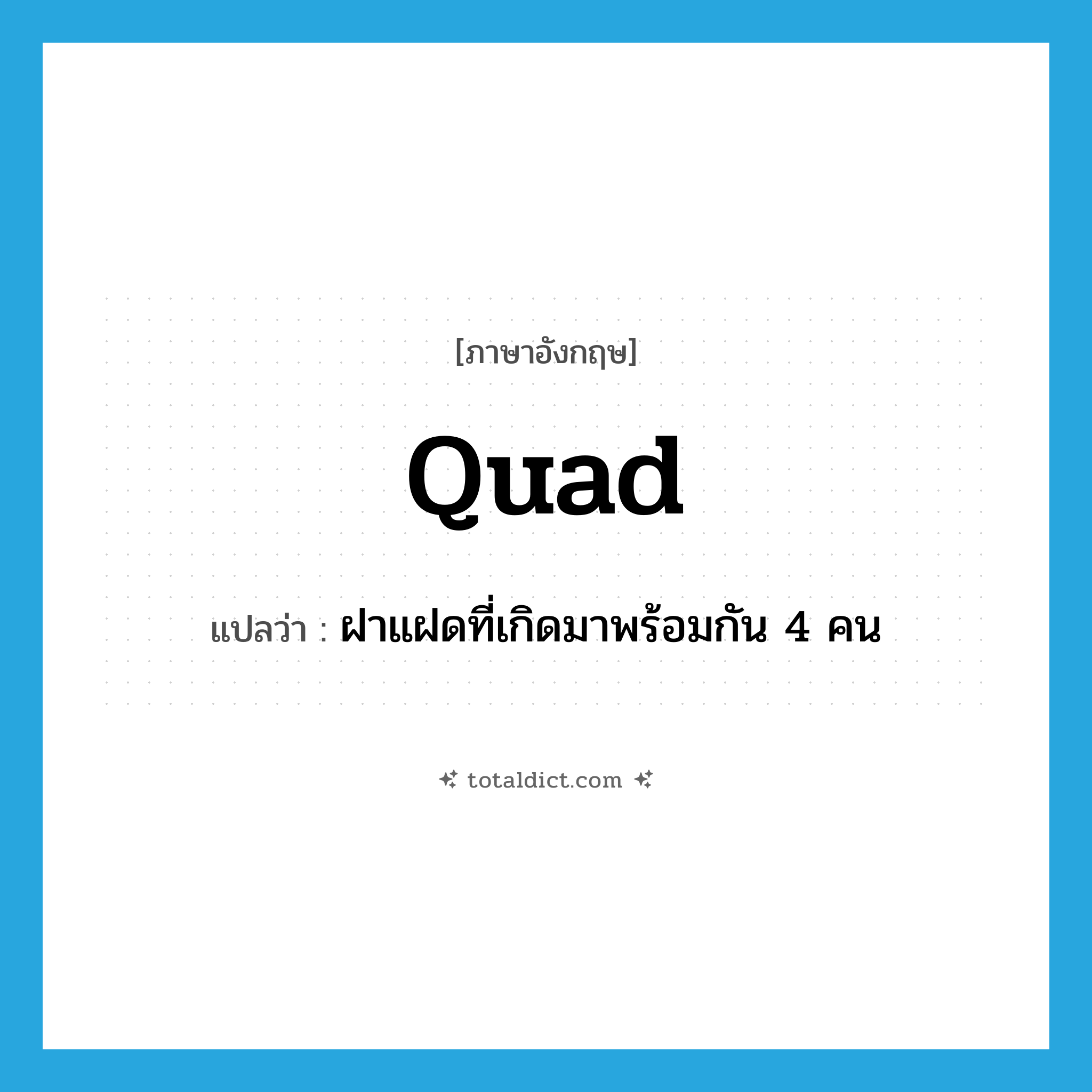 quad แปลว่า?, คำศัพท์ภาษาอังกฤษ quad แปลว่า ฝาแฝดที่เกิดมาพร้อมกัน 4 คน ประเภท N หมวด N